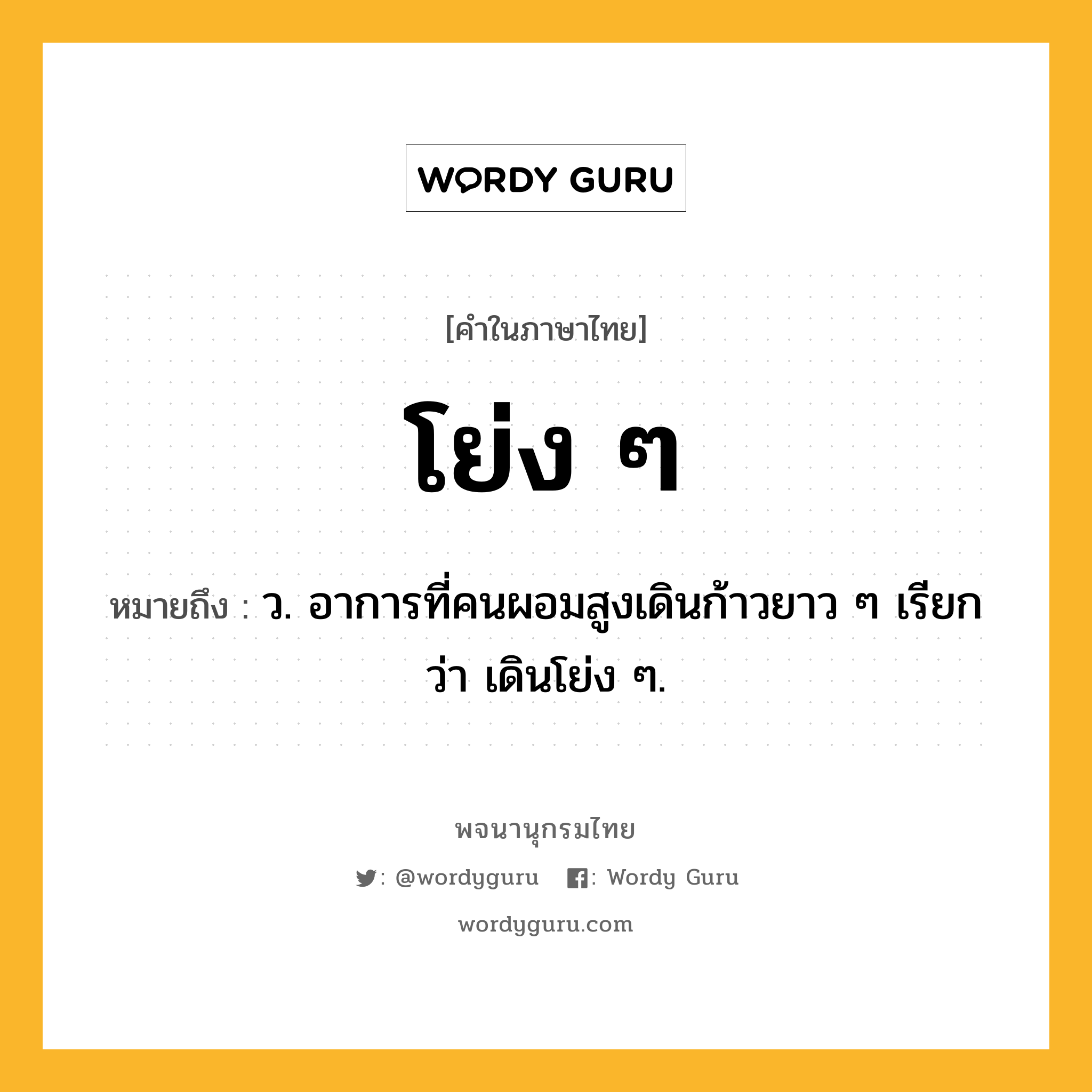 โย่ง ๆ หมายถึงอะไร?, คำในภาษาไทย โย่ง ๆ หมายถึง ว. อาการที่คนผอมสูงเดินก้าวยาว ๆ เรียกว่า เดินโย่ง ๆ.