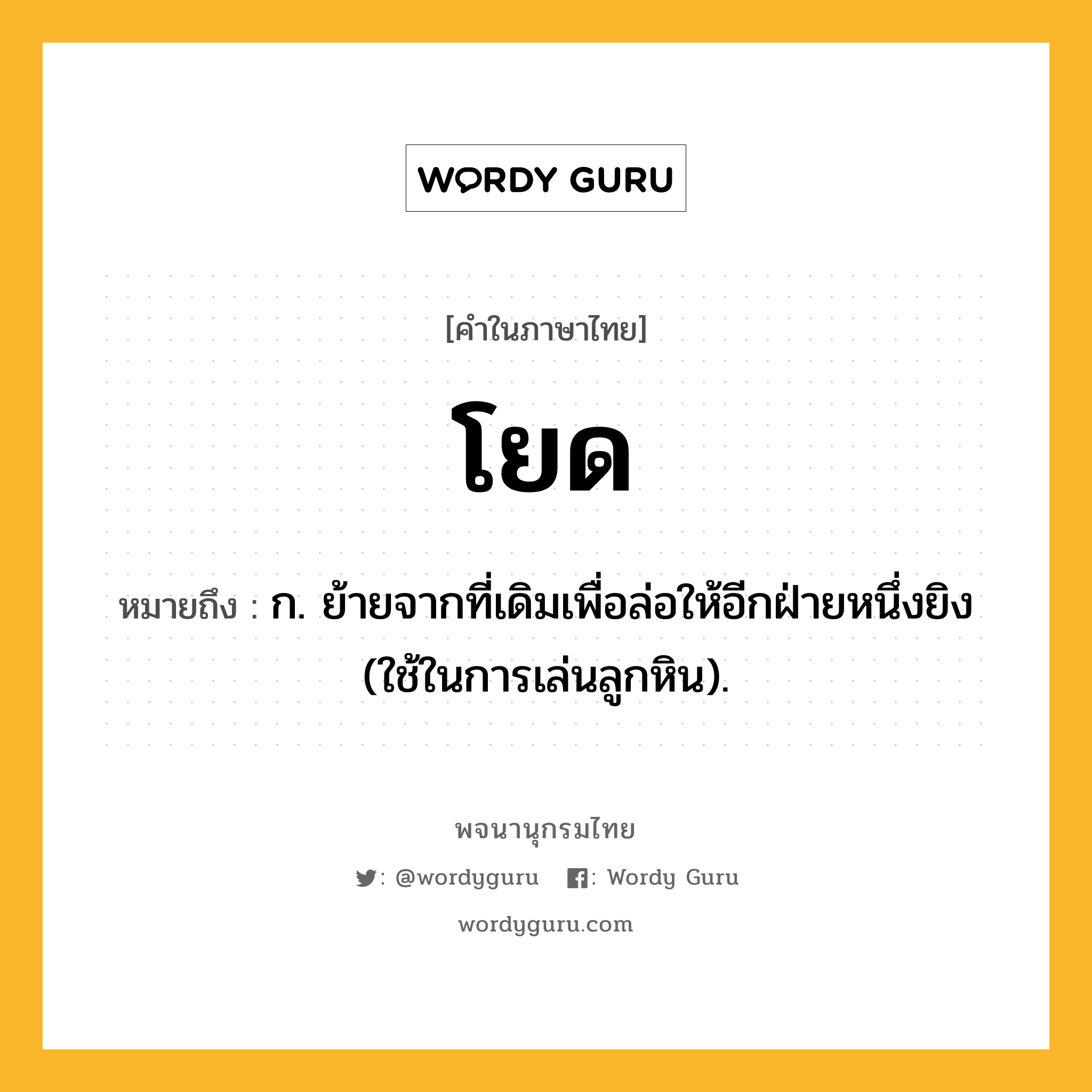 โยด ความหมาย หมายถึงอะไร?, คำในภาษาไทย โยด หมายถึง ก. ย้ายจากที่เดิมเพื่อล่อให้อีกฝ่ายหนึ่งยิง (ใช้ในการเล่นลูกหิน).