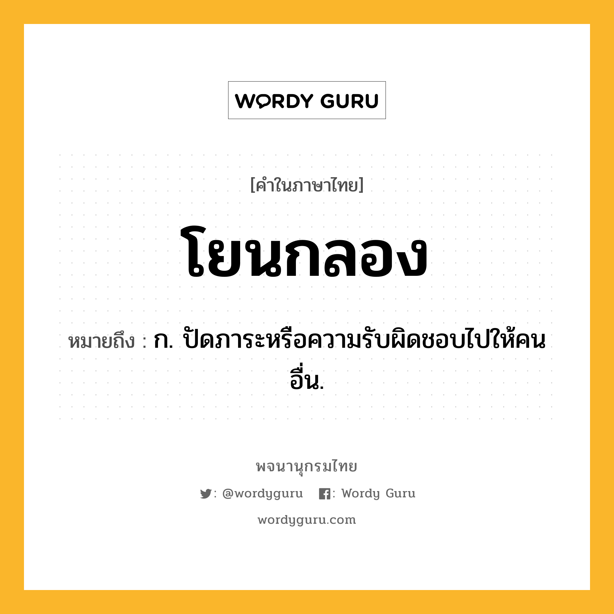 โยนกลอง ความหมาย หมายถึงอะไร?, คำในภาษาไทย โยนกลอง หมายถึง ก. ปัดภาระหรือความรับผิดชอบไปให้คนอื่น.