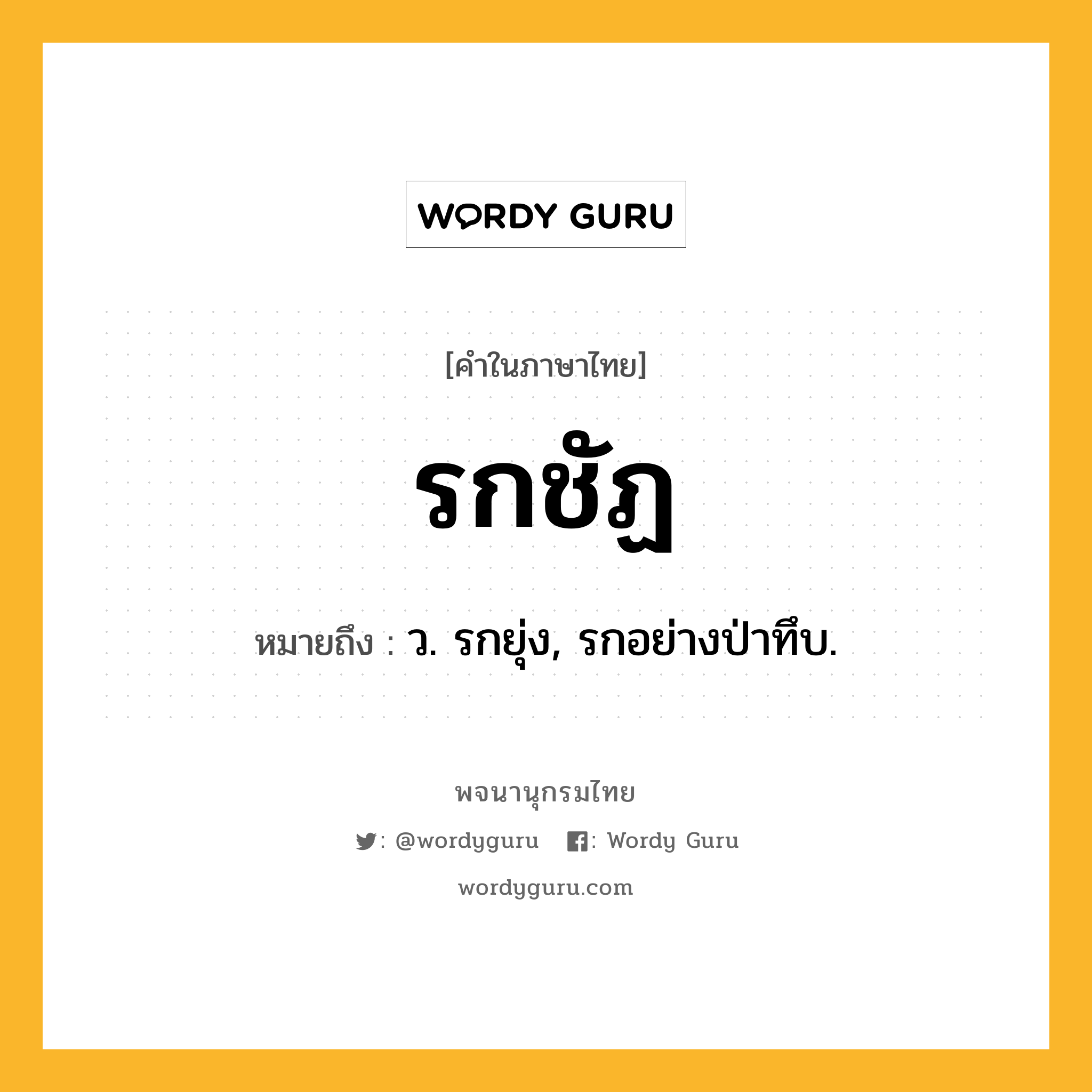 รกชัฏ ความหมาย หมายถึงอะไร?, คำในภาษาไทย รกชัฏ หมายถึง ว. รกยุ่ง, รกอย่างป่าทึบ.