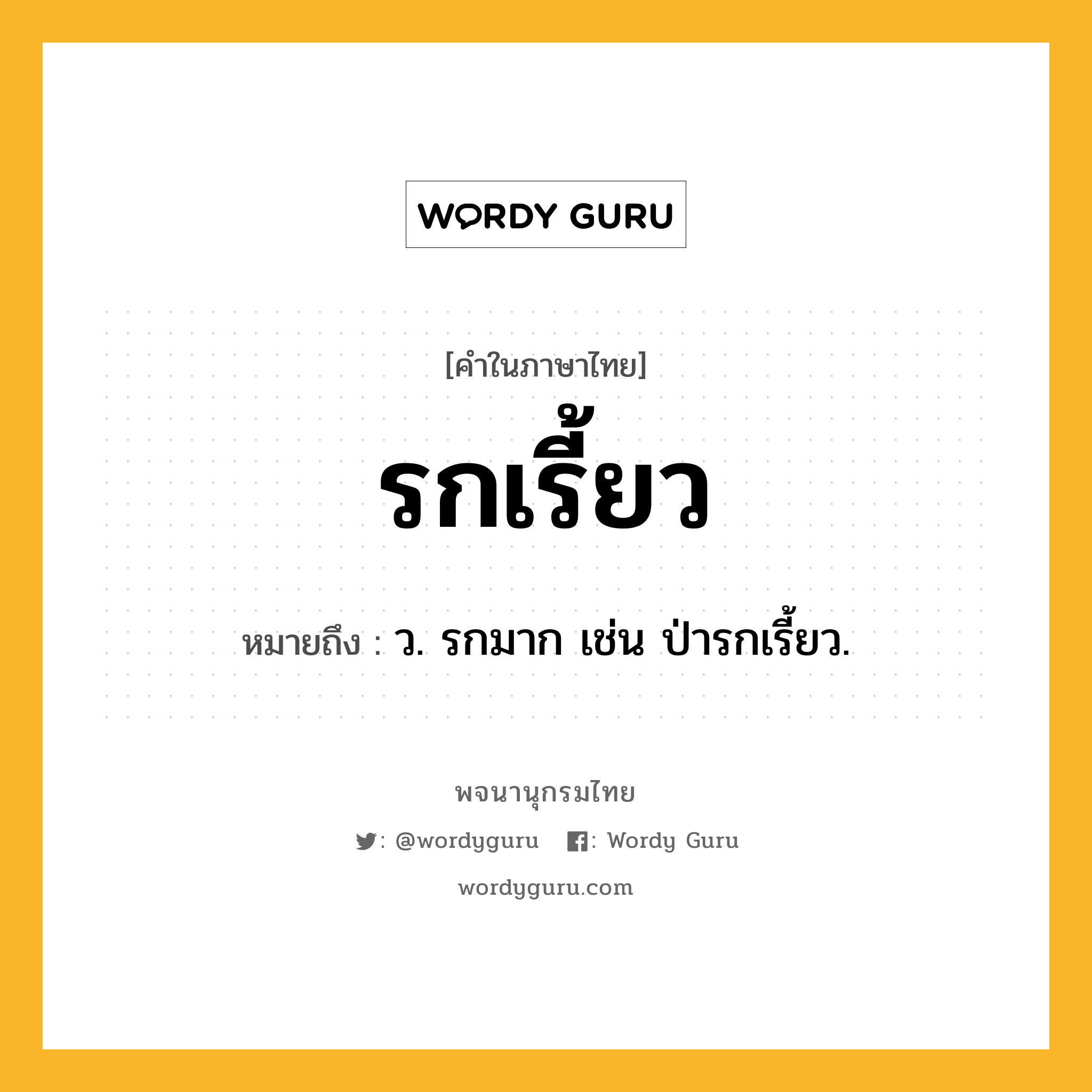 รกเรี้ยว ความหมาย หมายถึงอะไร?, คำในภาษาไทย รกเรี้ยว หมายถึง ว. รกมาก เช่น ป่ารกเรี้ยว.