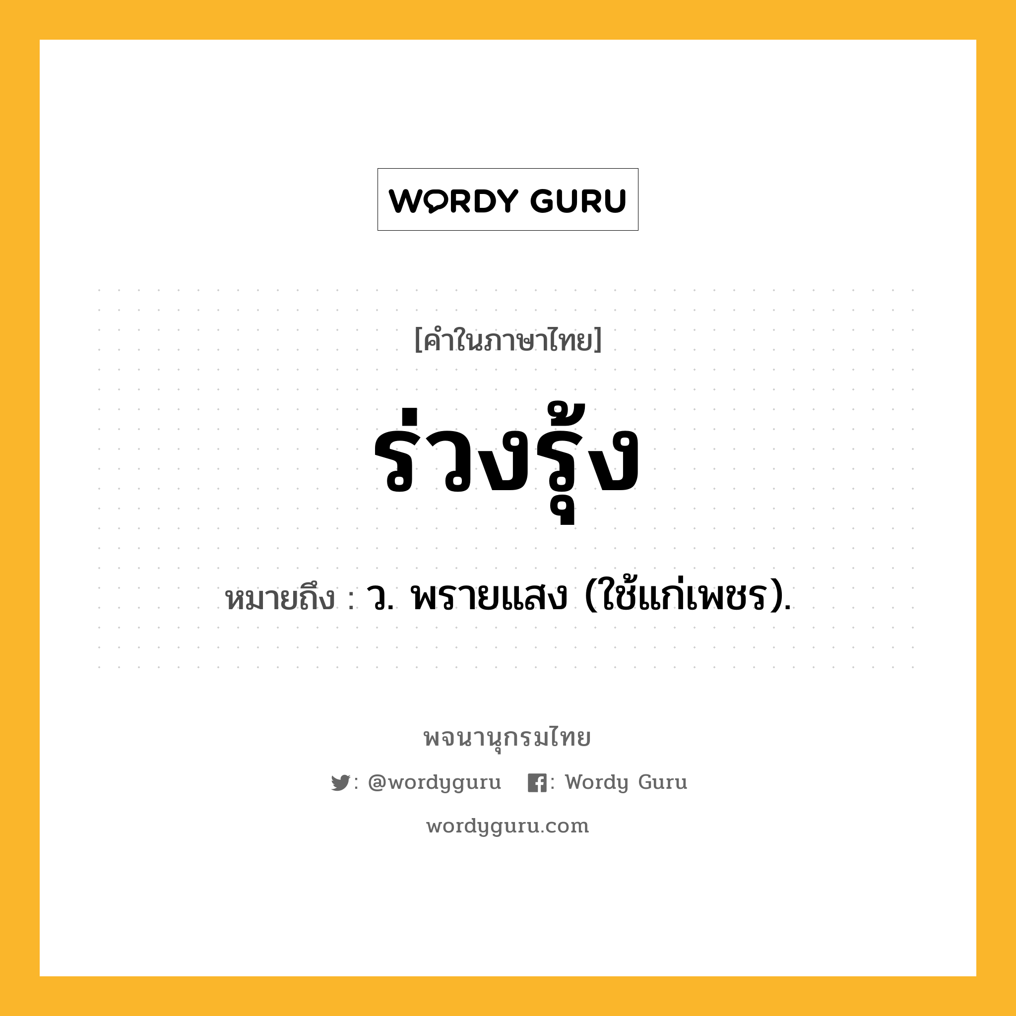 ร่วงรุ้ง ความหมาย หมายถึงอะไร?, คำในภาษาไทย ร่วงรุ้ง หมายถึง ว. พรายแสง (ใช้แก่เพชร).