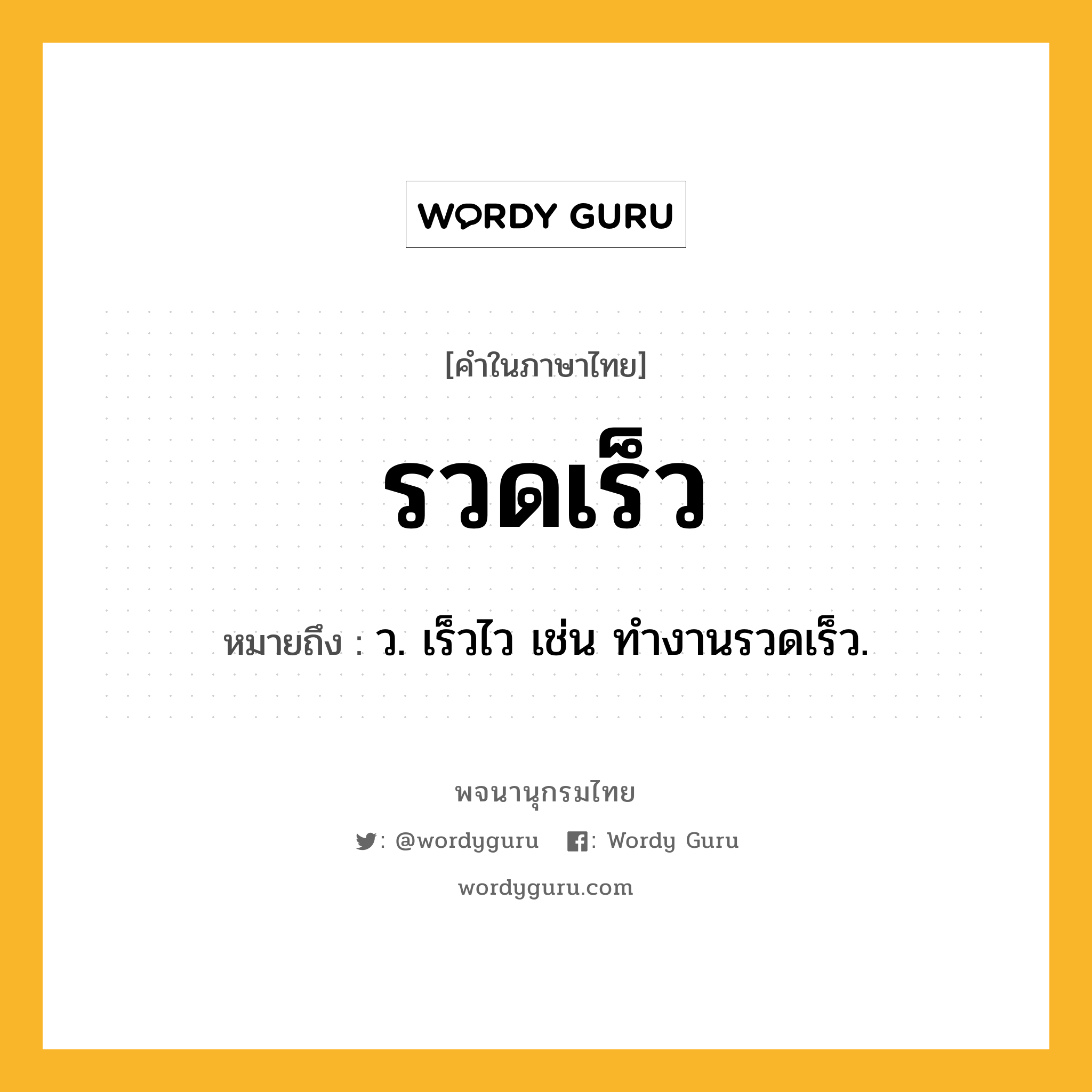 รวดเร็ว ความหมาย หมายถึงอะไร?, คำในภาษาไทย รวดเร็ว หมายถึง ว. เร็วไว เช่น ทำงานรวดเร็ว.