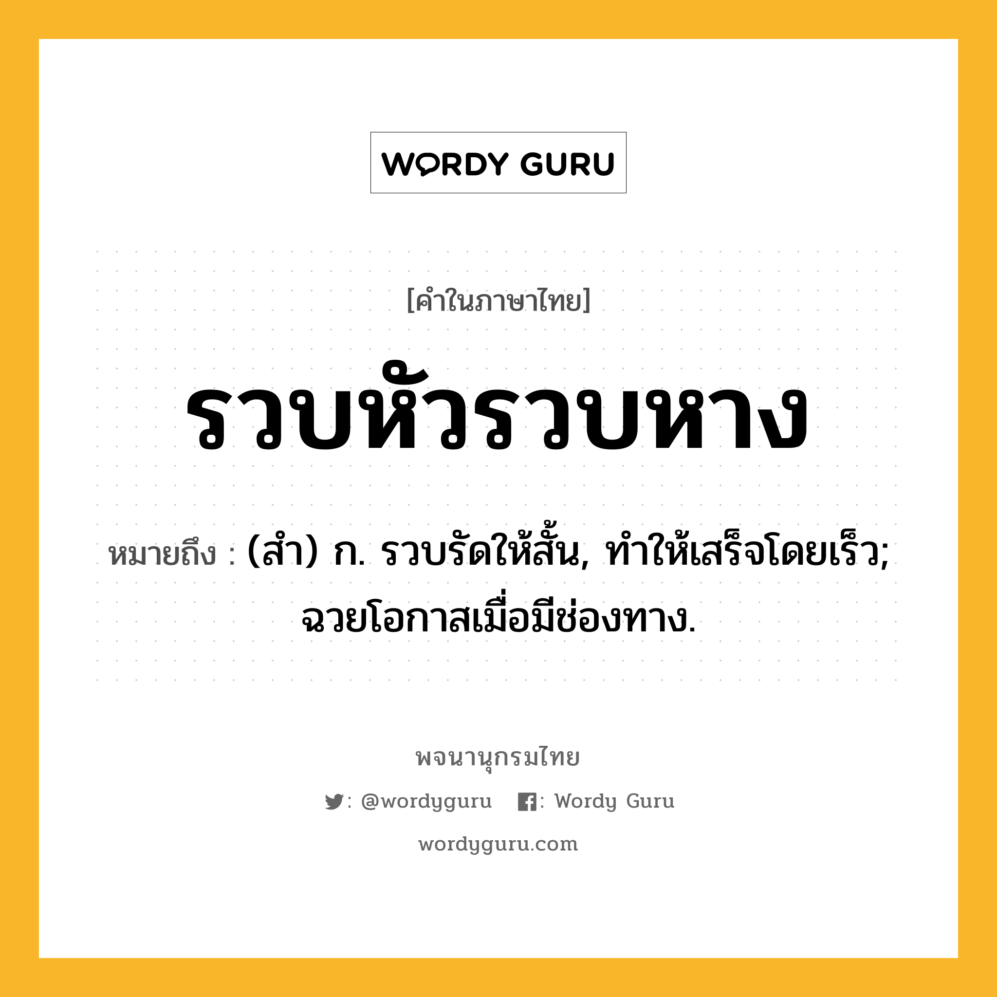 รวบหัวรวบหาง หมายถึงอะไร?, คำในภาษาไทย รวบหัวรวบหาง หมายถึง (สํา) ก. รวบรัดให้สั้น, ทําให้เสร็จโดยเร็ว; ฉวยโอกาสเมื่อมีช่องทาง.