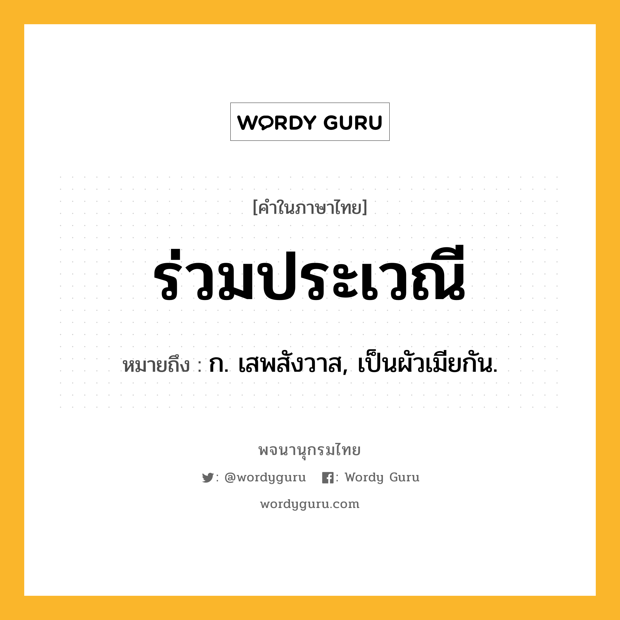 ร่วมประเวณี ความหมาย หมายถึงอะไร?, คำในภาษาไทย ร่วมประเวณี หมายถึง ก. เสพสังวาส, เป็นผัวเมียกัน.