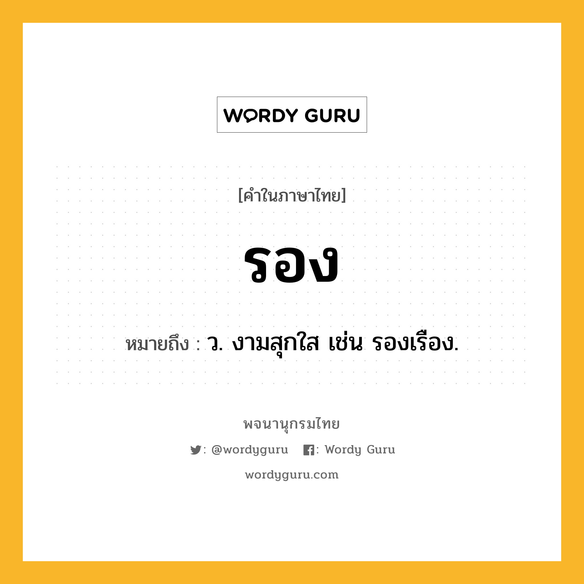 รอง ความหมาย หมายถึงอะไร?, คำในภาษาไทย รอง หมายถึง ว. งามสุกใส เช่น รองเรือง.
