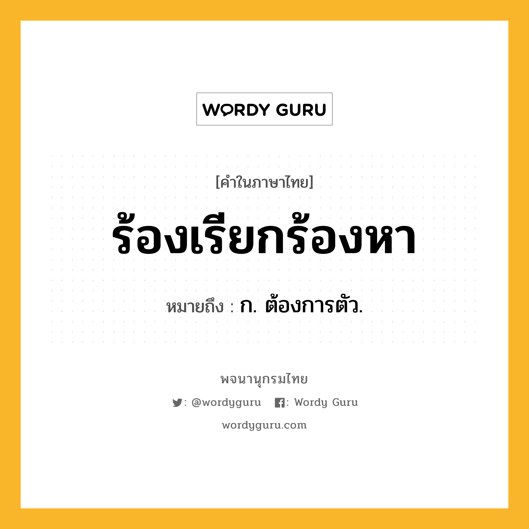 ร้องเรียกร้องหา ความหมาย หมายถึงอะไร?, คำในภาษาไทย ร้องเรียกร้องหา หมายถึง ก. ต้องการตัว.