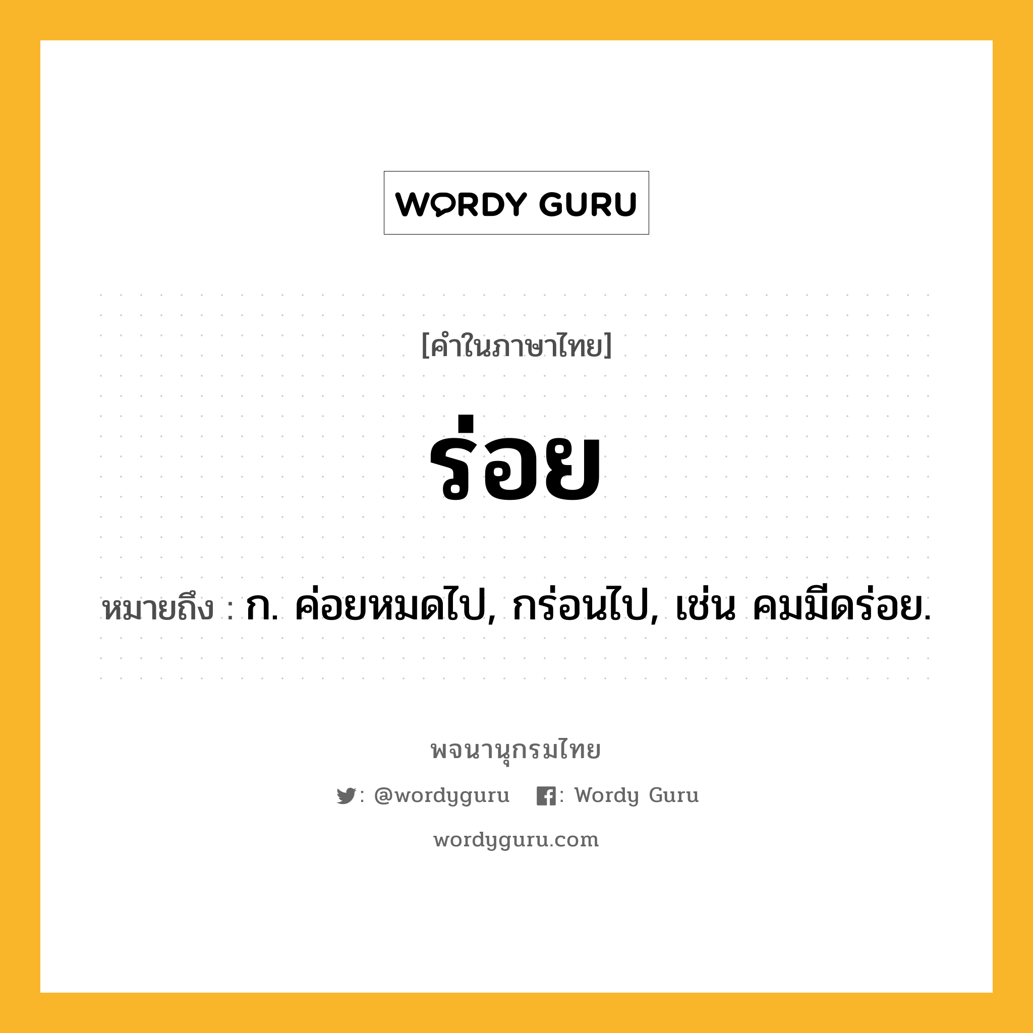 ร่อย ความหมาย หมายถึงอะไร?, คำในภาษาไทย ร่อย หมายถึง ก. ค่อยหมดไป, กร่อนไป, เช่น คมมีดร่อย.