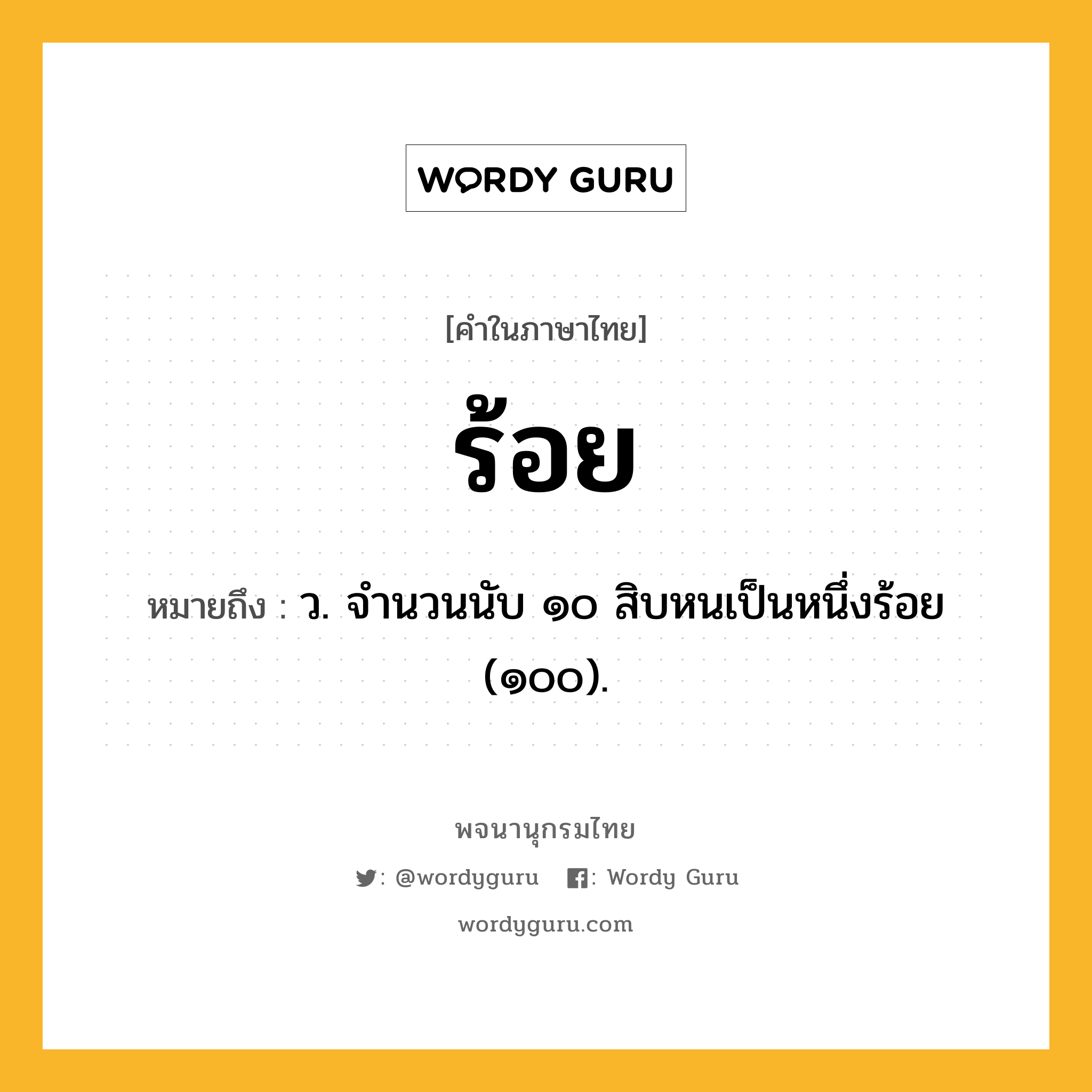 ร้อย หมายถึงอะไร?, คำในภาษาไทย ร้อย หมายถึง ว. จํานวนนับ ๑๐ สิบหนเป็นหนึ่งร้อย (๑๐๐).