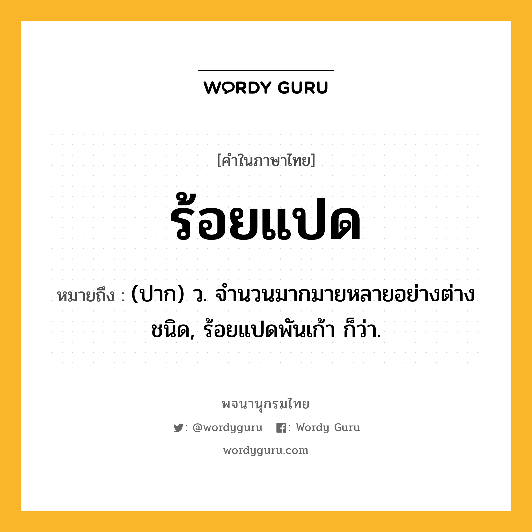 ร้อยแปด หมายถึงอะไร?, คำในภาษาไทย ร้อยแปด หมายถึง (ปาก) ว. จํานวนมากมายหลายอย่างต่างชนิด, ร้อยแปดพันเก้า ก็ว่า.