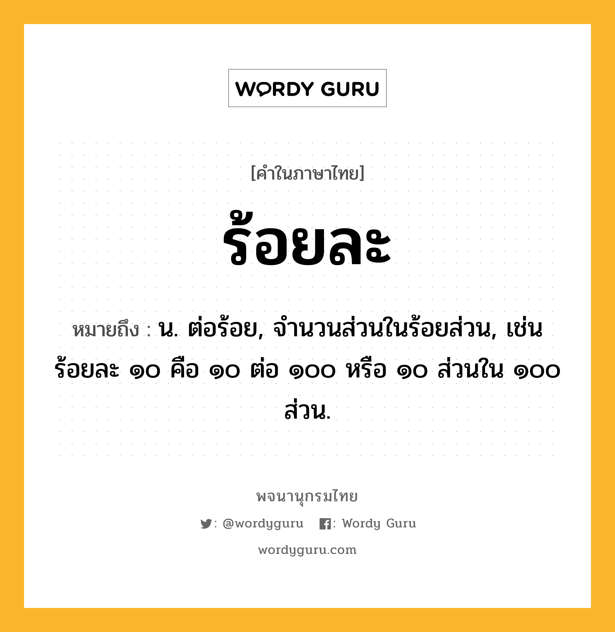 ร้อยละ ความหมาย หมายถึงอะไร?, คำในภาษาไทย ร้อยละ หมายถึง น. ต่อร้อย, จำนวนส่วนในร้อยส่วน, เช่น ร้อยละ ๑๐ คือ ๑๐ ต่อ ๑๐๐ หรือ ๑๐ ส่วนใน ๑๐๐ ส่วน.