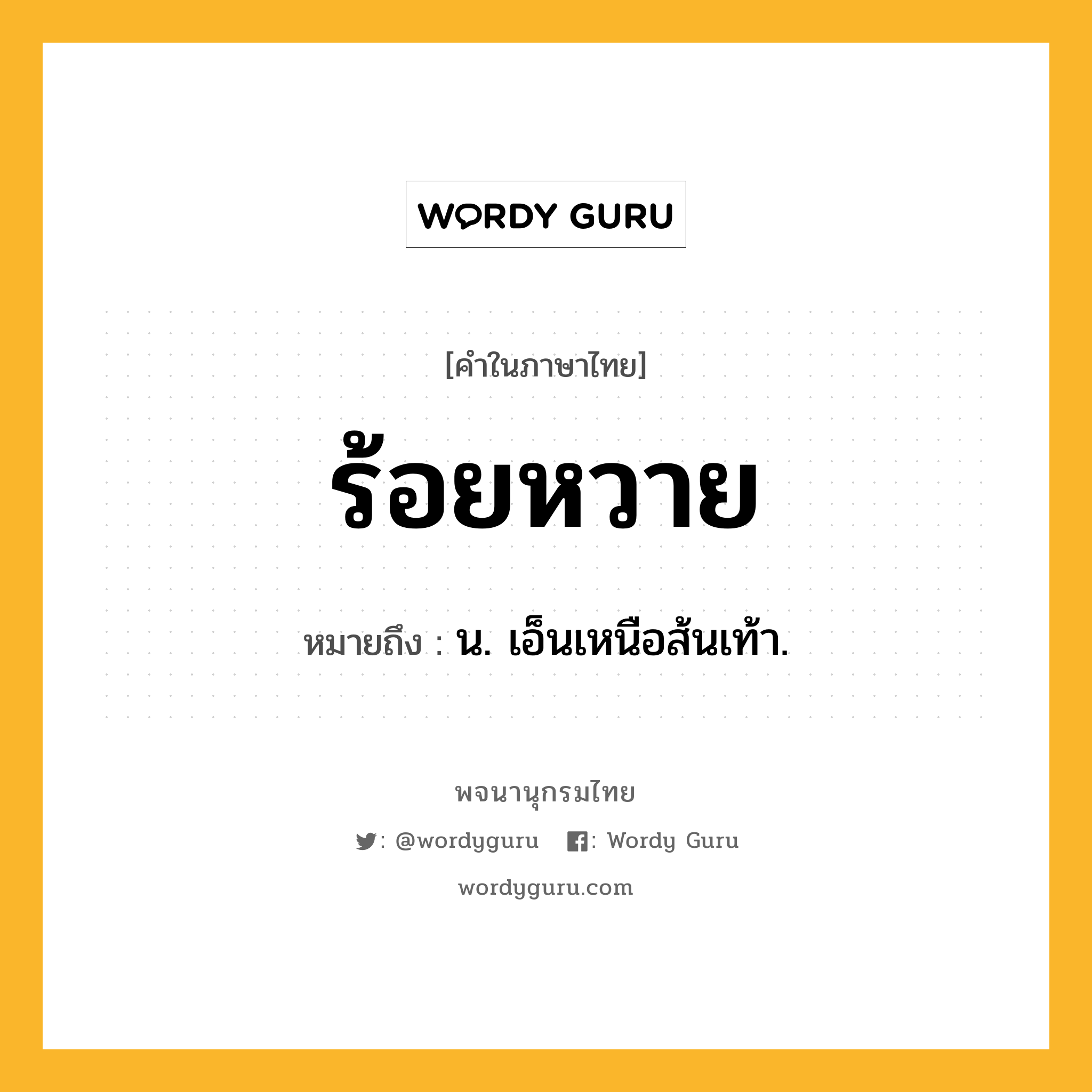 ร้อยหวาย ความหมาย หมายถึงอะไร?, คำในภาษาไทย ร้อยหวาย หมายถึง น. เอ็นเหนือส้นเท้า.