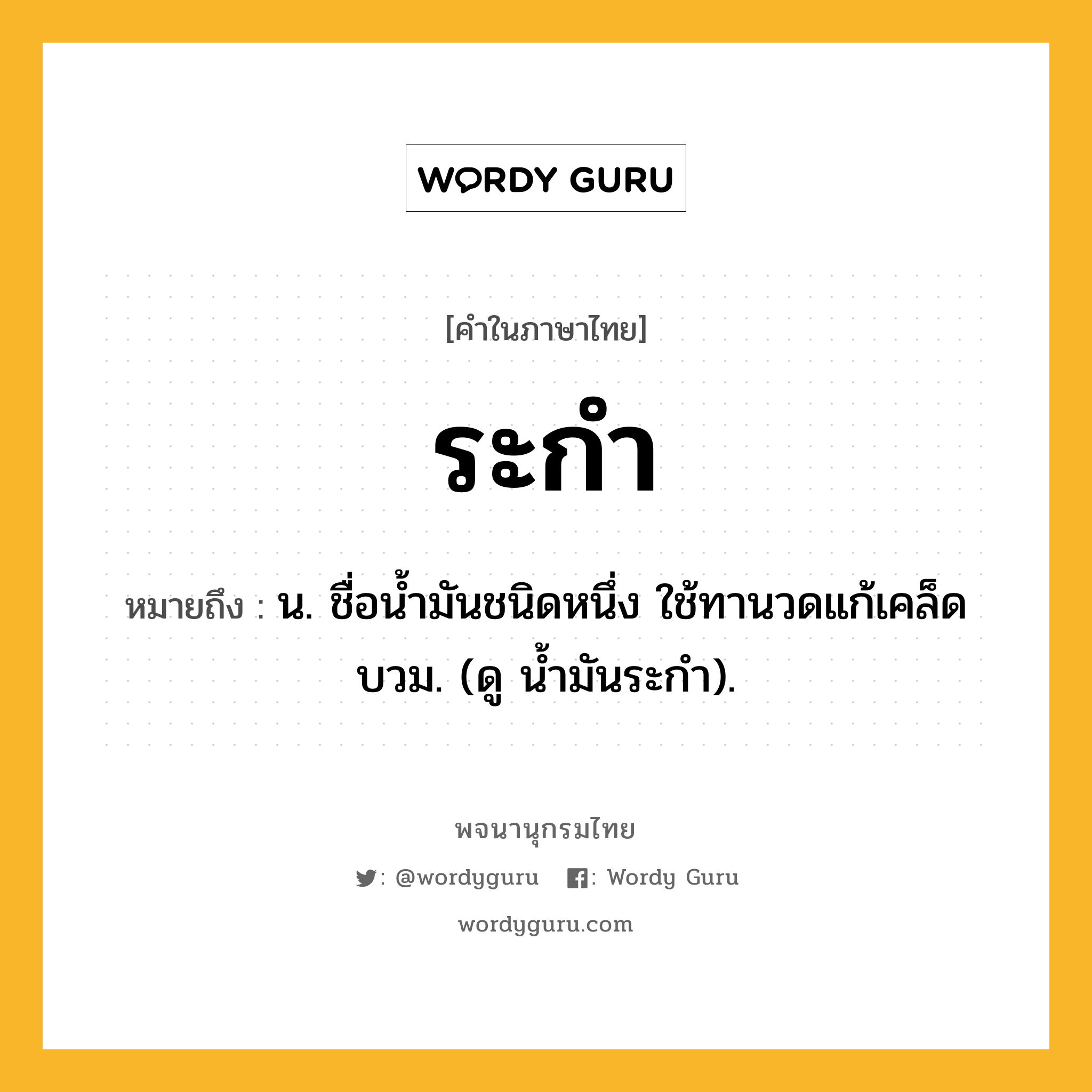 ระกำ ความหมาย หมายถึงอะไร?, คำในภาษาไทย ระกำ หมายถึง น. ชื่อนํ้ามันชนิดหนึ่ง ใช้ทานวดแก้เคล็ดบวม. (ดู นํ้ามันระกํา).