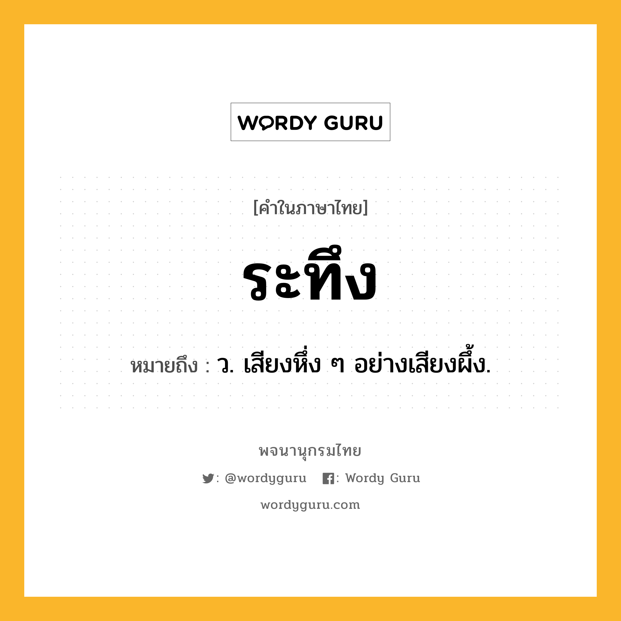 ระทึง ความหมาย หมายถึงอะไร?, คำในภาษาไทย ระทึง หมายถึง ว. เสียงหึ่ง ๆ อย่างเสียงผึ้ง.