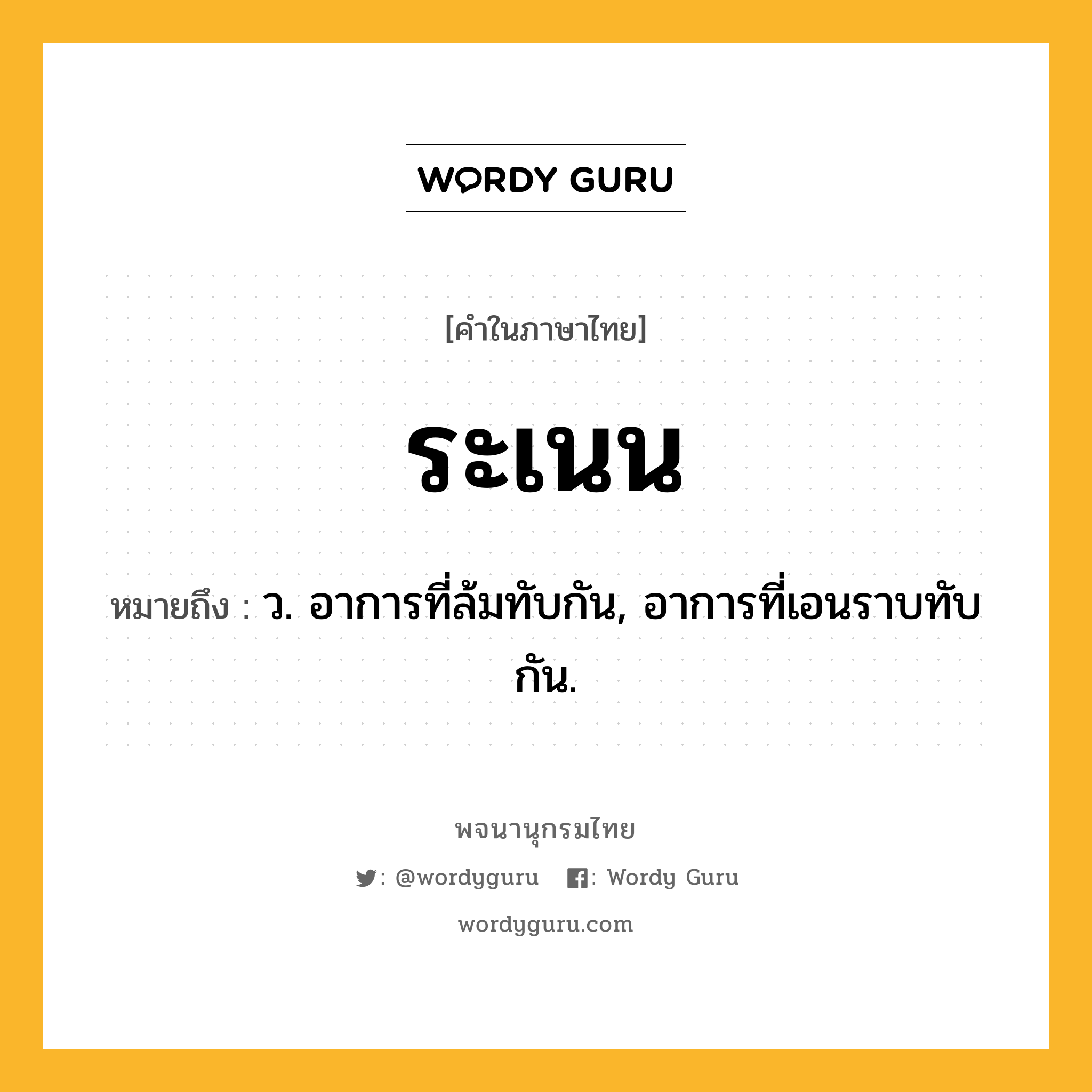 ระเนน ความหมาย หมายถึงอะไร?, คำในภาษาไทย ระเนน หมายถึง ว. อาการที่ล้มทับกัน, อาการที่เอนราบทับกัน.