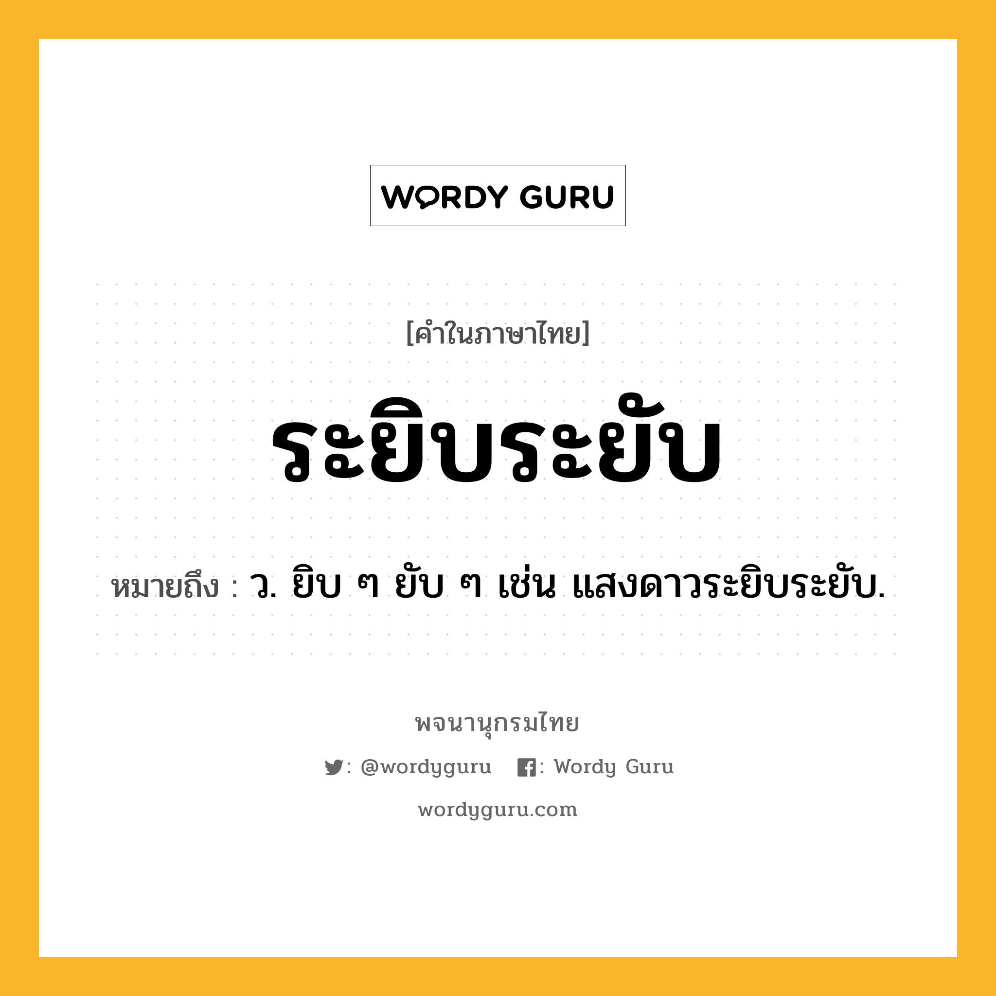ระยิบระยับ หมายถึงอะไร?, คำในภาษาไทย ระยิบระยับ หมายถึง ว. ยิบ ๆ ยับ ๆ เช่น แสงดาวระยิบระยับ.
