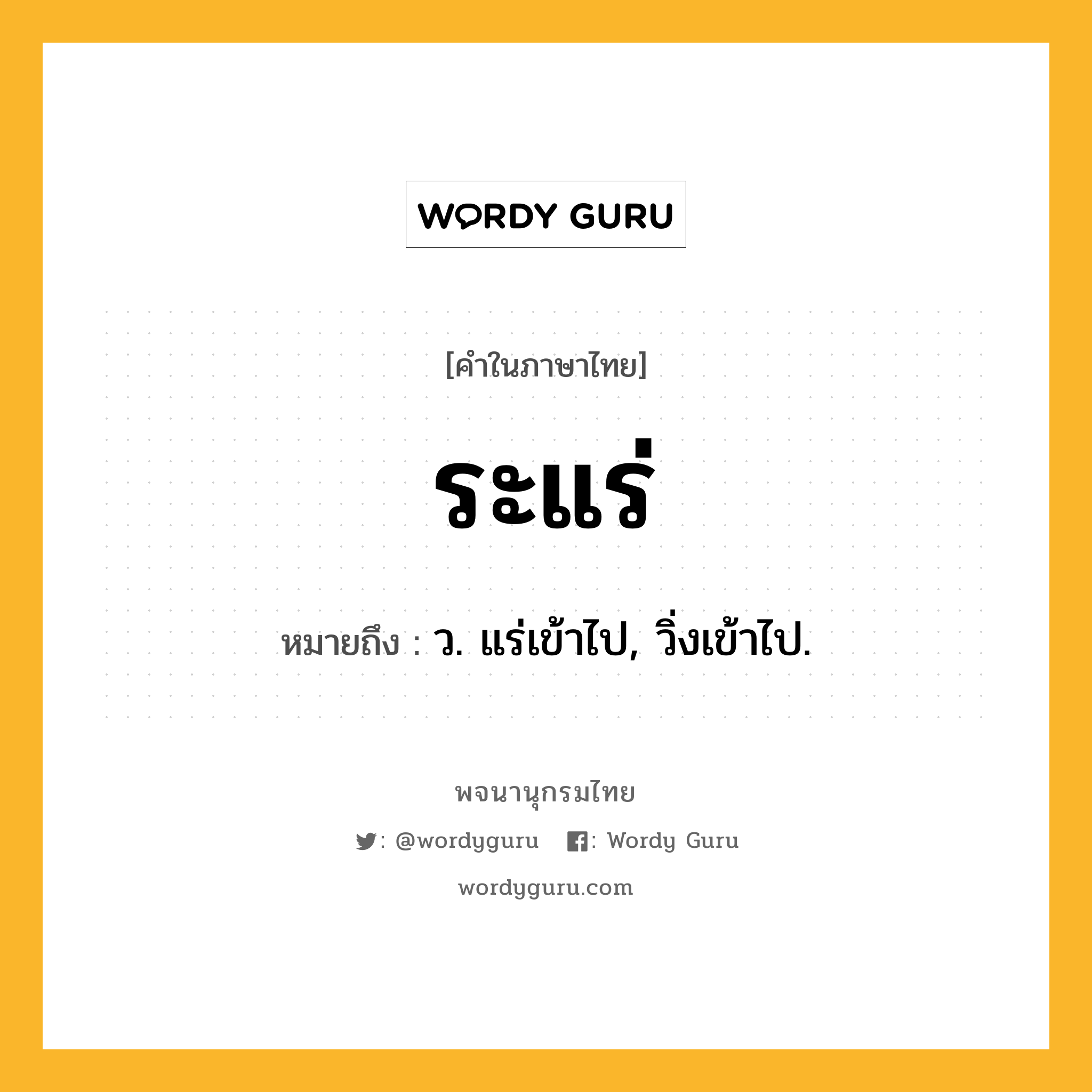 ระแร่ ความหมาย หมายถึงอะไร?, คำในภาษาไทย ระแร่ หมายถึง ว. แร่เข้าไป, วิ่งเข้าไป.