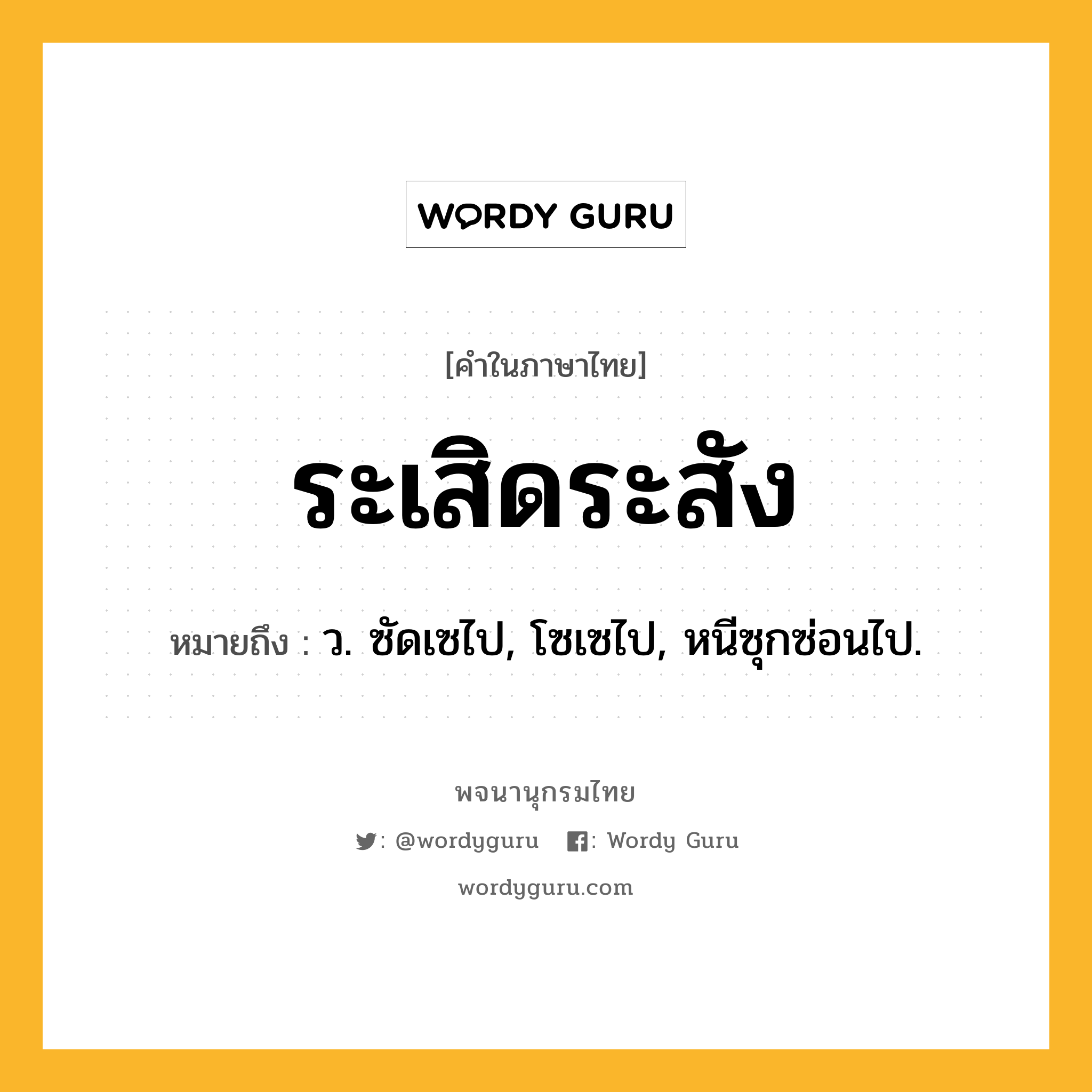 ระเสิดระสัง ความหมาย หมายถึงอะไร?, คำในภาษาไทย ระเสิดระสัง หมายถึง ว. ซัดเซไป, โซเซไป, หนีซุกซ่อนไป.