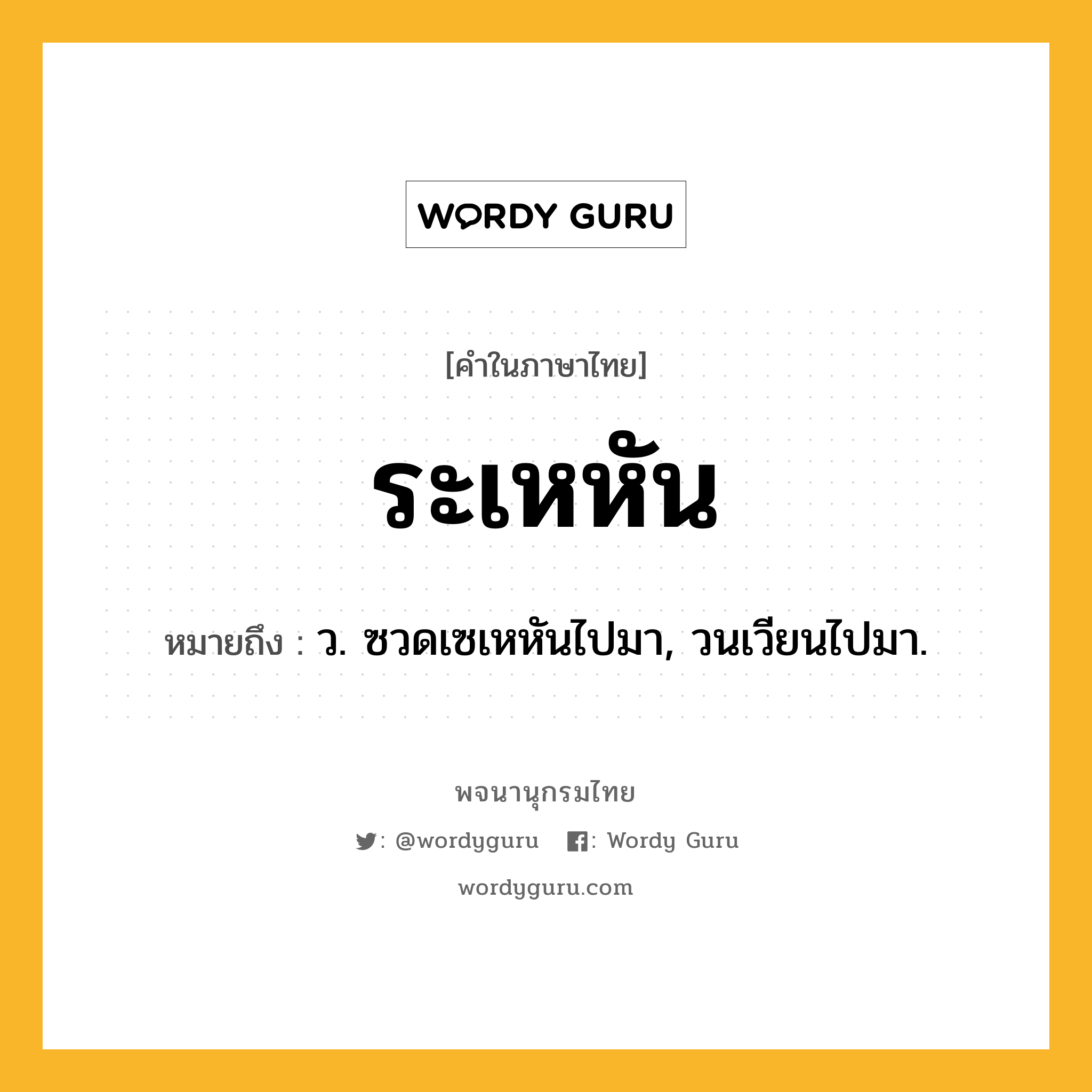 ระเหหัน ความหมาย หมายถึงอะไร?, คำในภาษาไทย ระเหหัน หมายถึง ว. ซวดเซเหหันไปมา, วนเวียนไปมา.