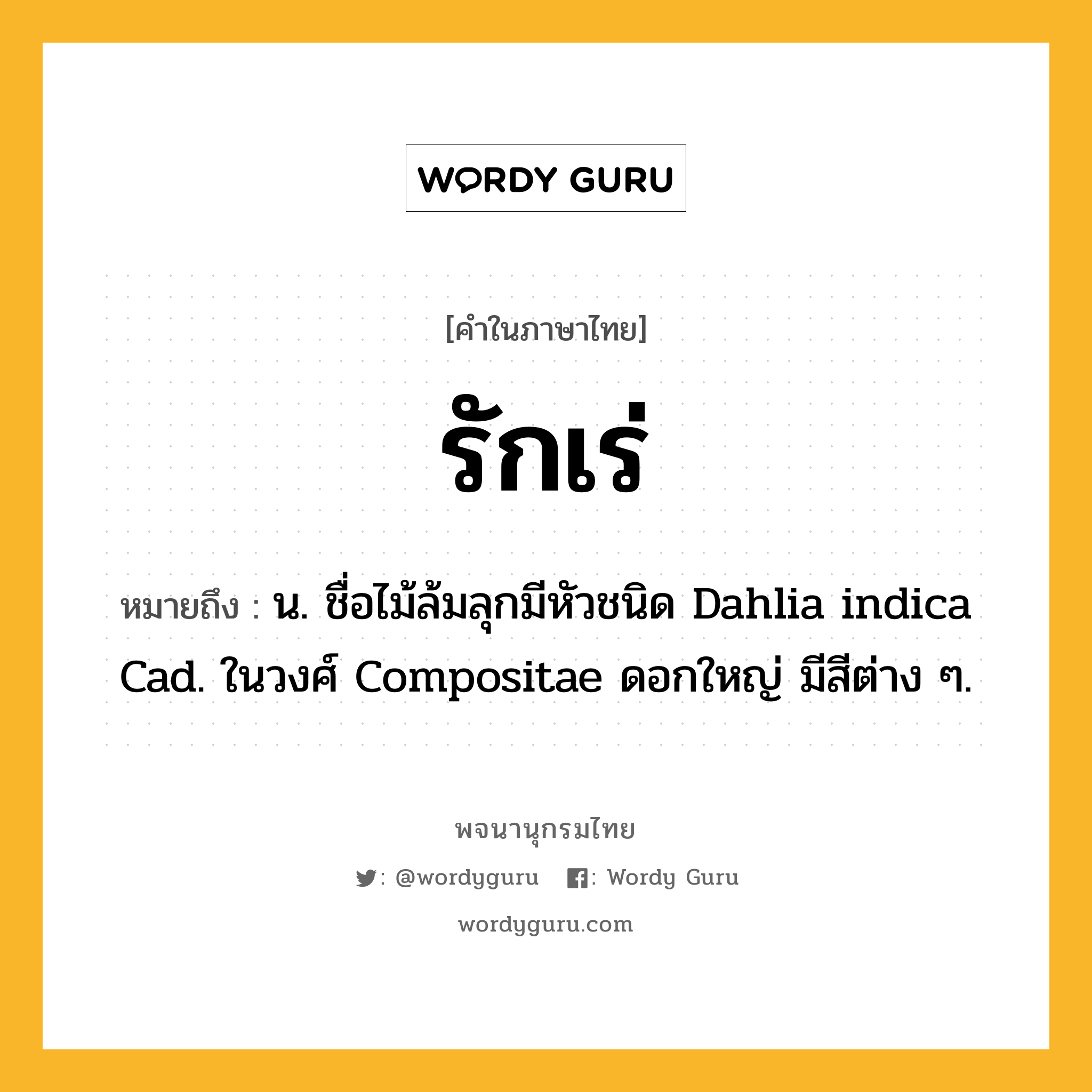 รักเร่ ความหมาย หมายถึงอะไร?, คำในภาษาไทย รักเร่ หมายถึง น. ชื่อไม้ล้มลุกมีหัวชนิด Dahlia indica Cad. ในวงศ์ Compositae ดอกใหญ่ มีสีต่าง ๆ.