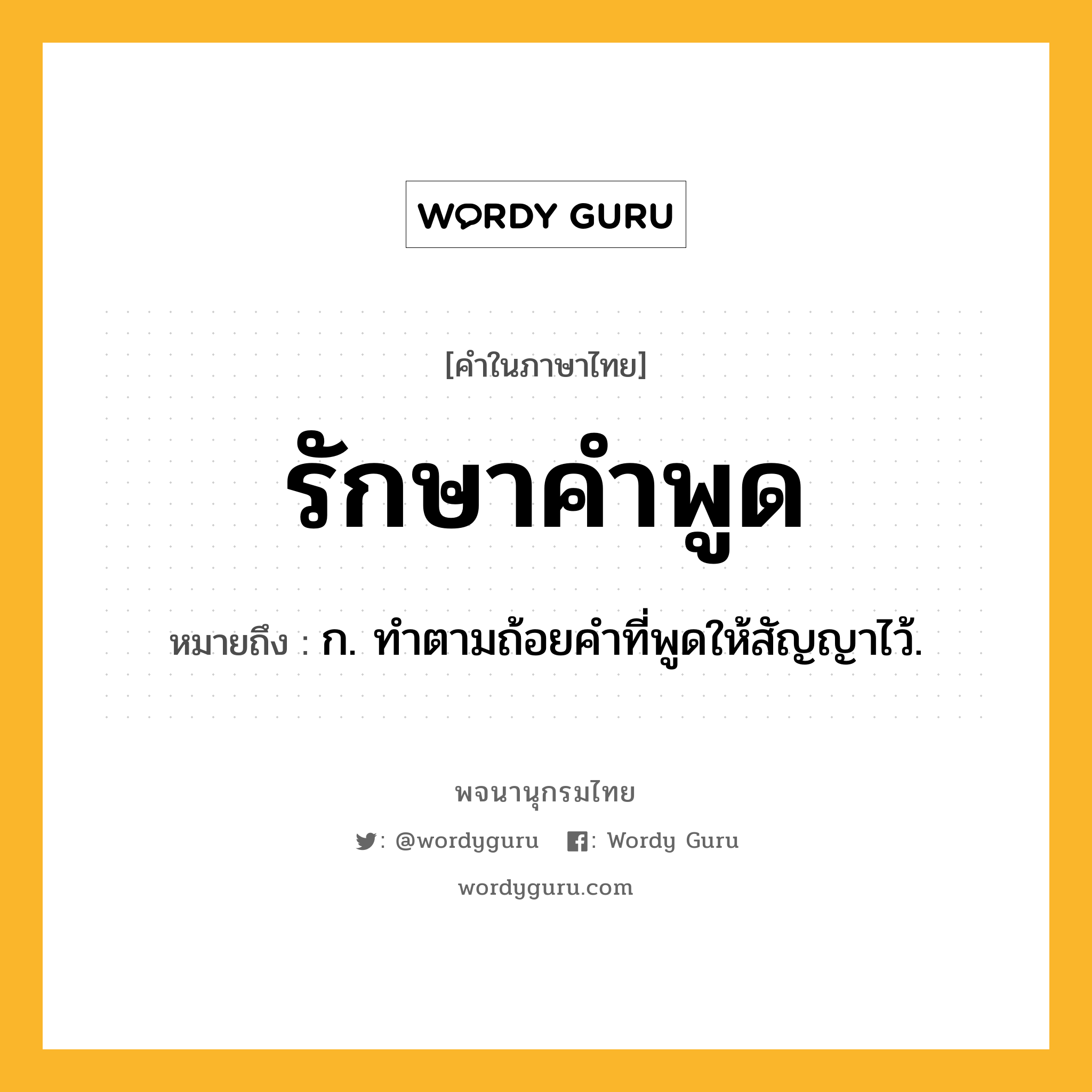รักษาคำพูด ความหมาย หมายถึงอะไร?, คำในภาษาไทย รักษาคำพูด หมายถึง ก. ทำตามถ้อยคำที่พูดให้สัญญาไว้.