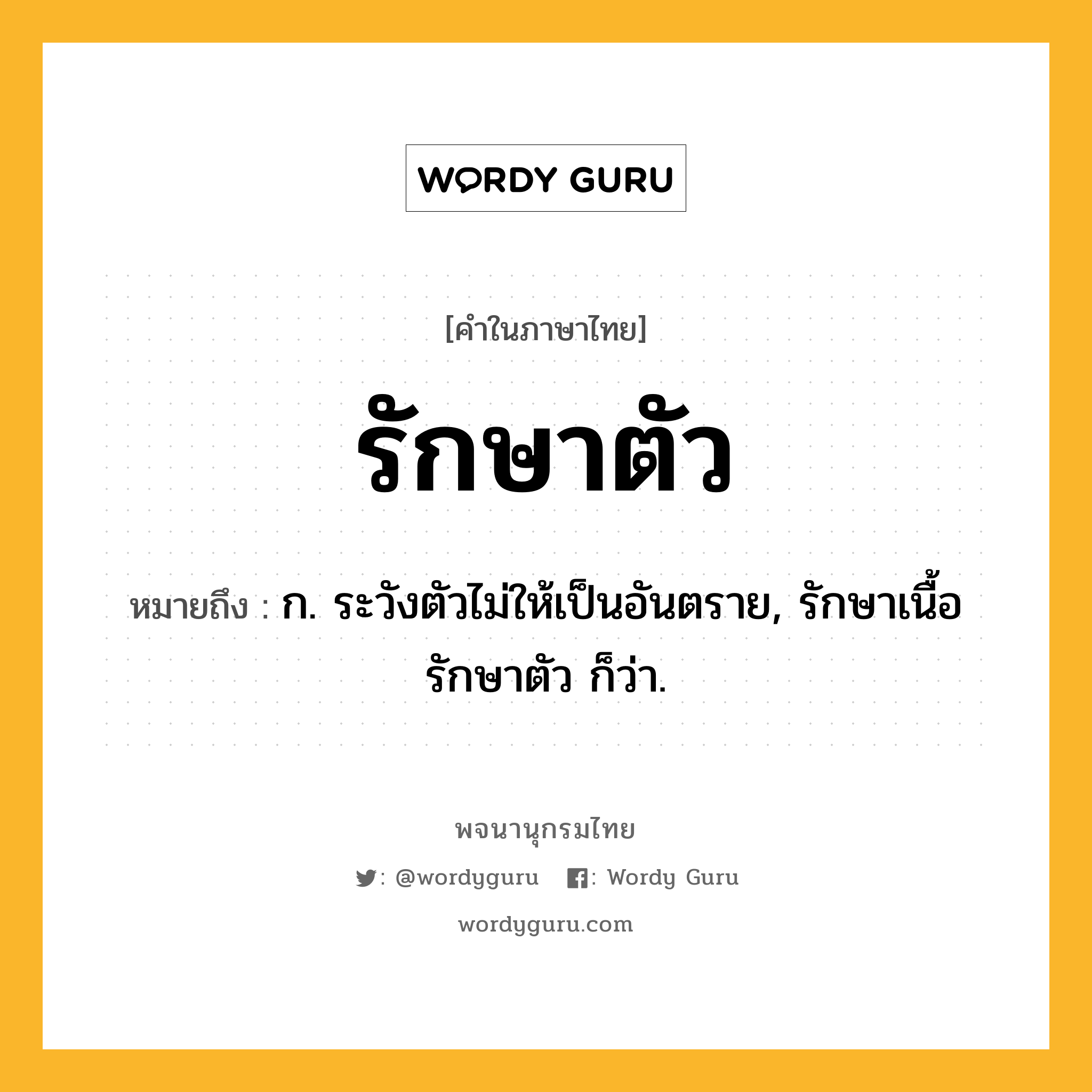 รักษาตัว ความหมาย หมายถึงอะไร?, คำในภาษาไทย รักษาตัว หมายถึง ก. ระวังตัวไม่ให้เป็นอันตราย, รักษาเนื้อรักษาตัว ก็ว่า.