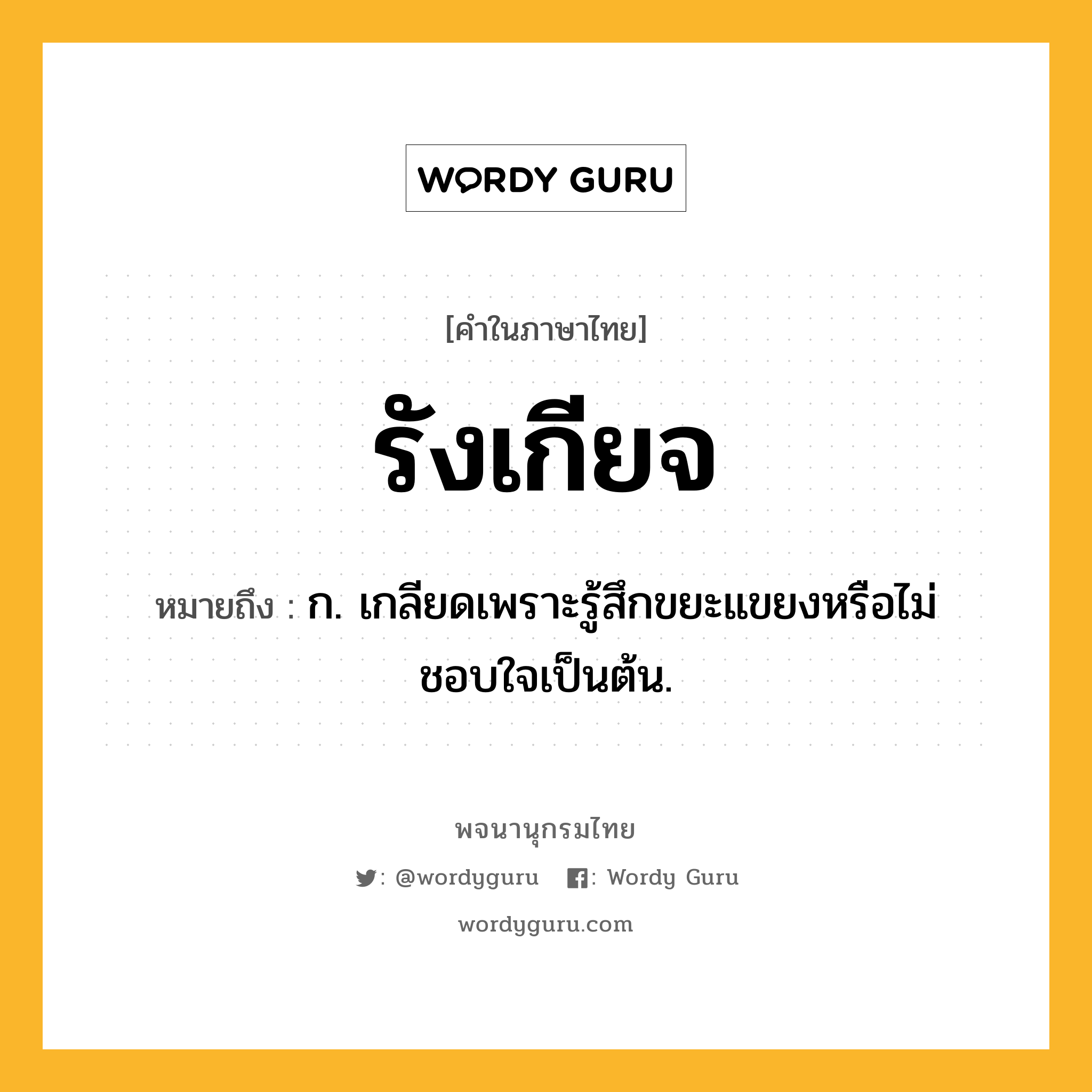 รังเกียจ หมายถึงอะไร?, คำในภาษาไทย รังเกียจ หมายถึง ก. เกลียดเพราะรู้สึกขยะแขยงหรือไม่ชอบใจเป็นต้น.