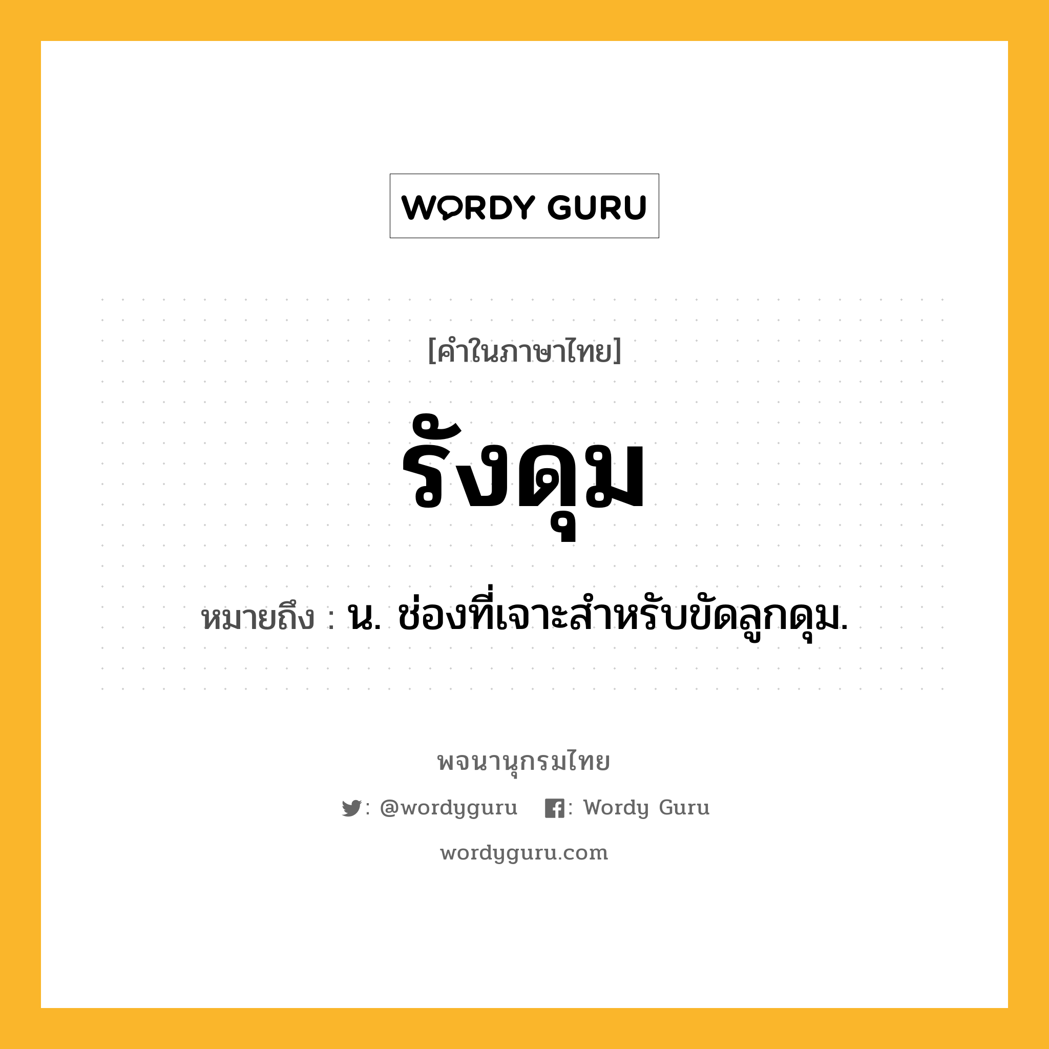 รังดุม หมายถึงอะไร?, คำในภาษาไทย รังดุม หมายถึง น. ช่องที่เจาะสําหรับขัดลูกดุม.