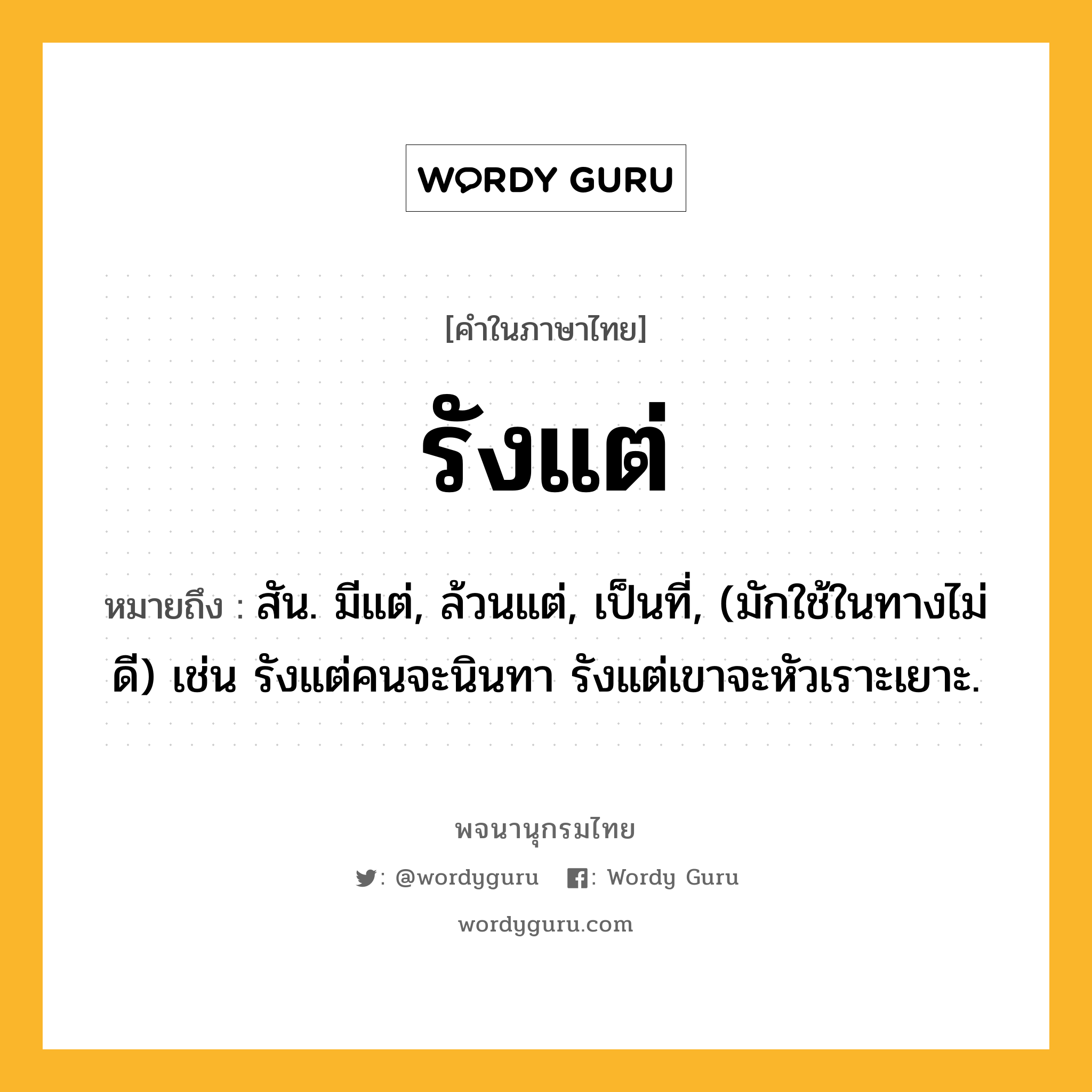 รังแต่ ความหมาย หมายถึงอะไร?, คำในภาษาไทย รังแต่ หมายถึง สัน. มีแต่, ล้วนแต่, เป็นที่, (มักใช้ในทางไม่ดี) เช่น รังแต่คนจะนินทา รังแต่เขาจะหัวเราะเยาะ.