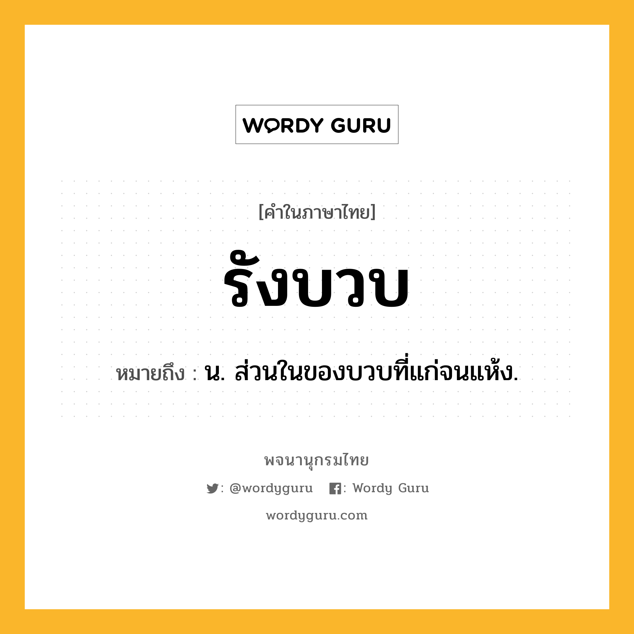 รังบวบ หมายถึงอะไร?, คำในภาษาไทย รังบวบ หมายถึง น. ส่วนในของบวบที่แก่จนแห้ง.