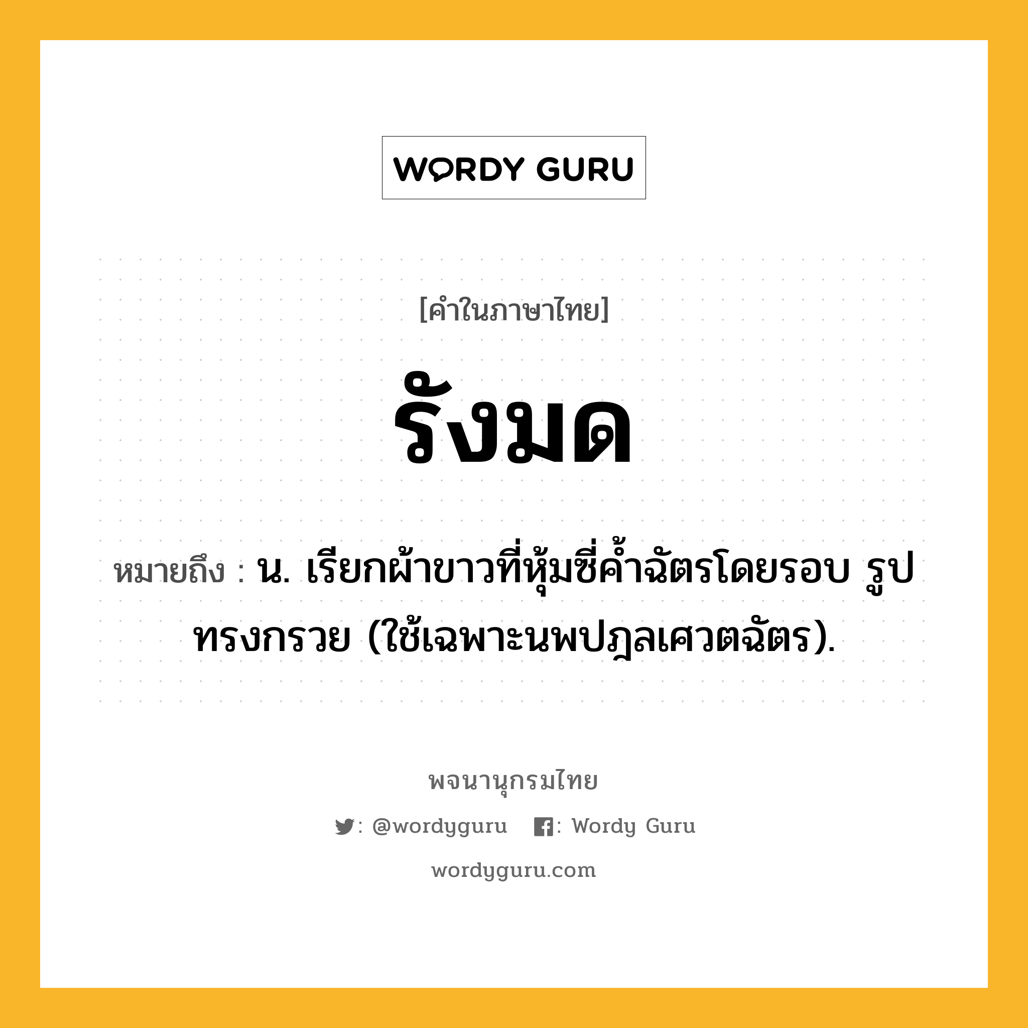 รังมด ความหมาย หมายถึงอะไร?, คำในภาษาไทย รังมด หมายถึง น. เรียกผ้าขาวที่หุ้มซี่คํ้าฉัตรโดยรอบ รูปทรงกรวย (ใช้เฉพาะนพปฎลเศวตฉัตร).