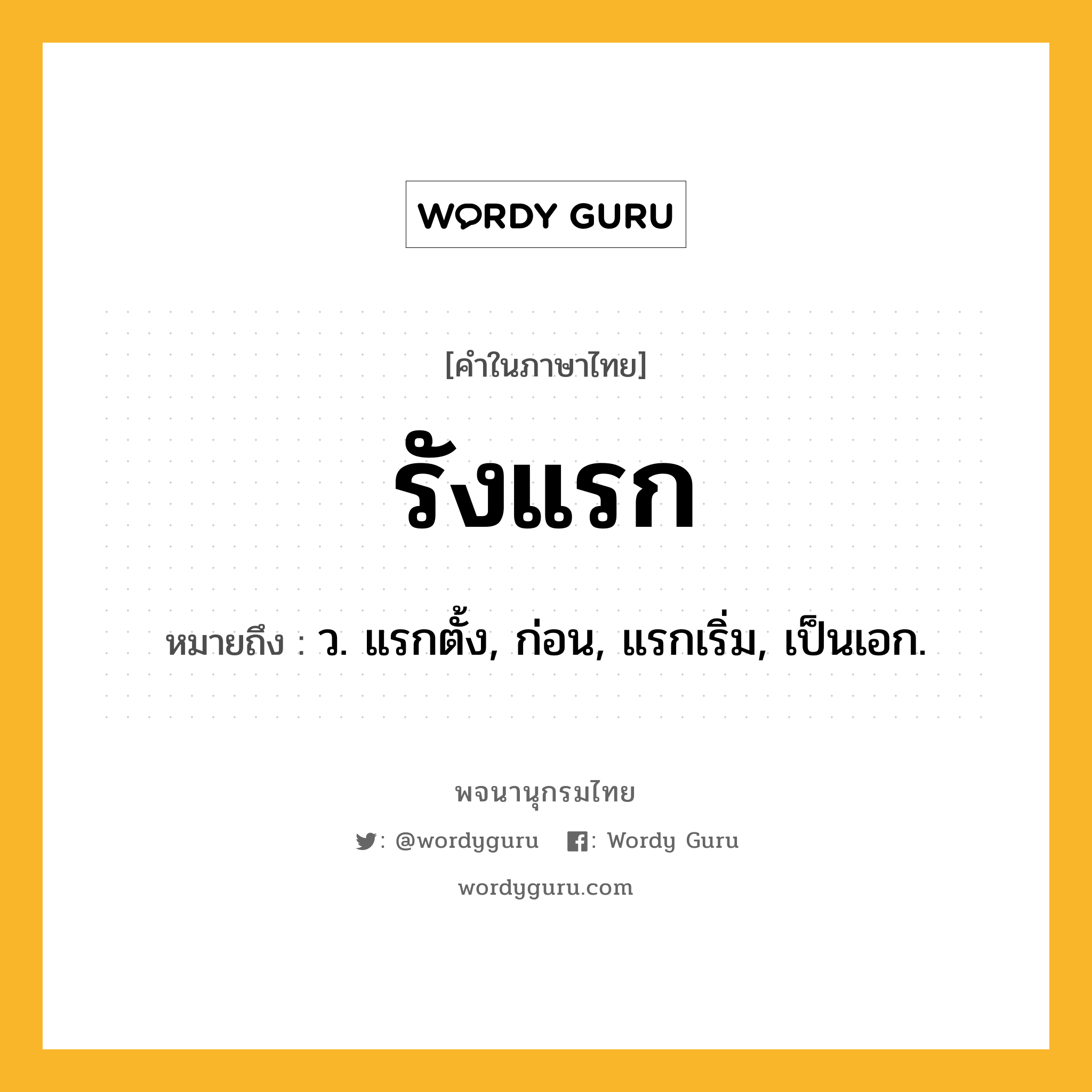 รังแรก หมายถึงอะไร?, คำในภาษาไทย รังแรก หมายถึง ว. แรกตั้ง, ก่อน, แรกเริ่ม, เป็นเอก.