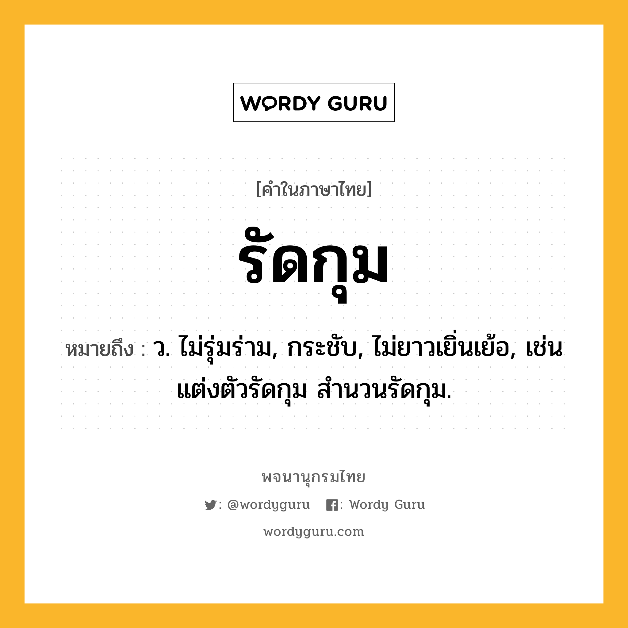 รัดกุม ความหมาย หมายถึงอะไร?, คำในภาษาไทย รัดกุม หมายถึง ว. ไม่รุ่มร่าม, กระชับ, ไม่ยาวเยิ่นเย้อ, เช่น แต่งตัวรัดกุม สํานวนรัดกุม.