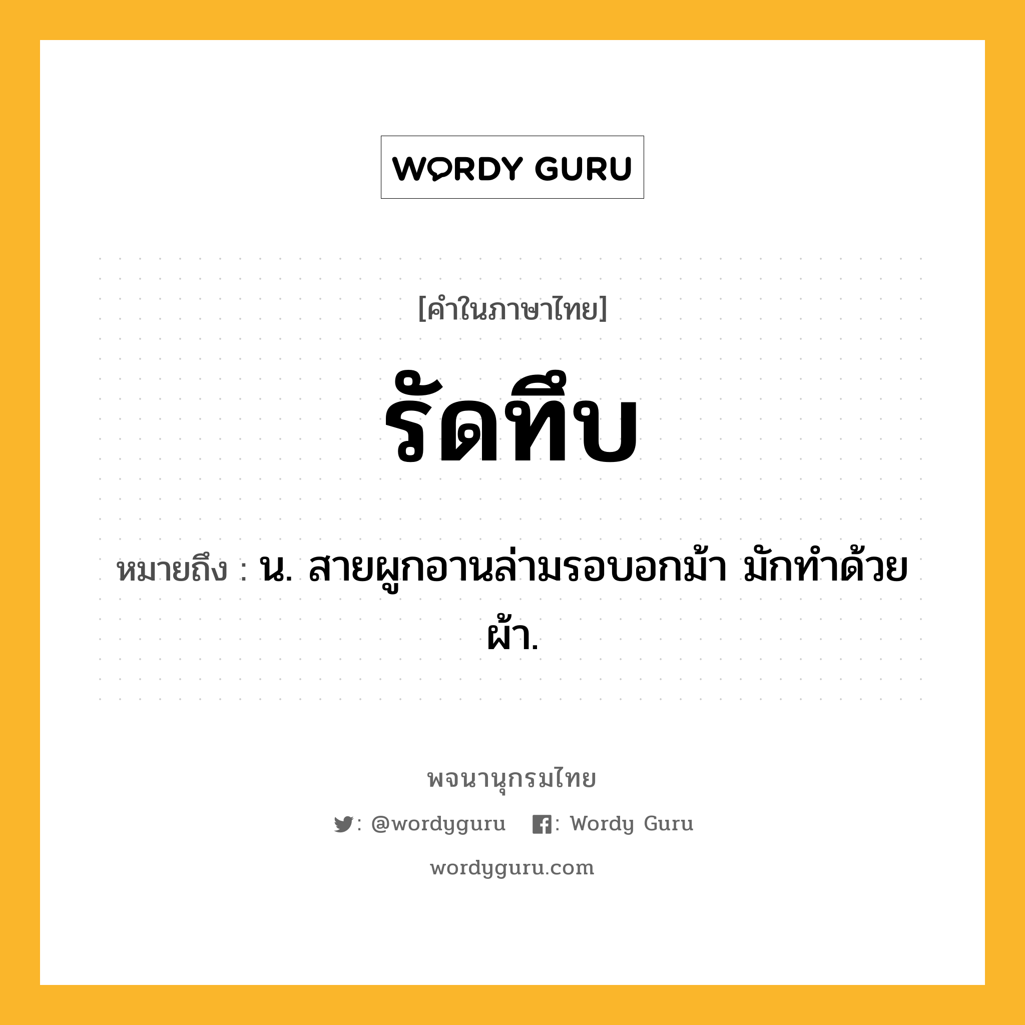 รัดทึบ ความหมาย หมายถึงอะไร?, คำในภาษาไทย รัดทึบ หมายถึง น. สายผูกอานล่ามรอบอกม้า มักทําด้วยผ้า.
