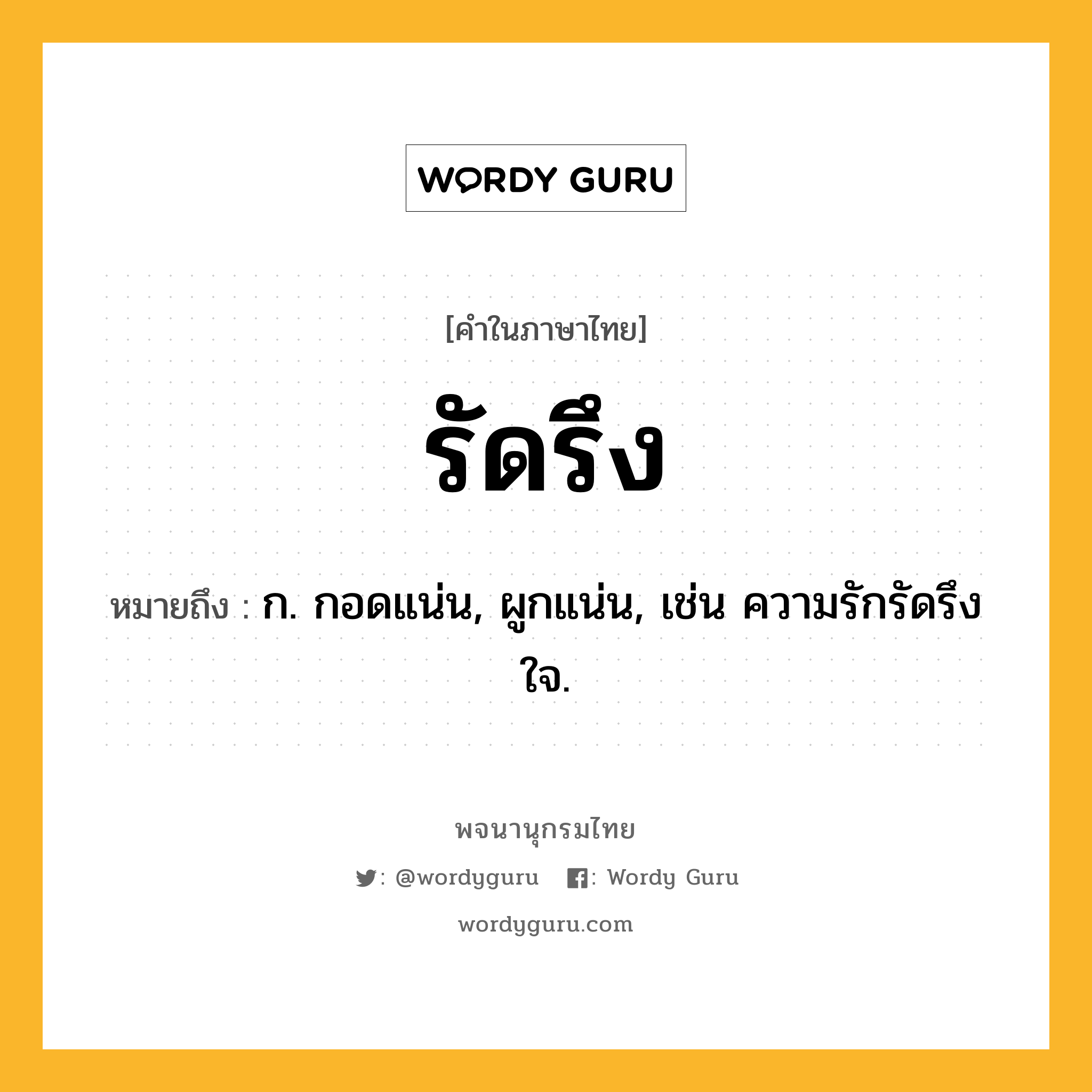 รัดรึง ความหมาย หมายถึงอะไร?, คำในภาษาไทย รัดรึง หมายถึง ก. กอดแน่น, ผูกแน่น, เช่น ความรักรัดรึงใจ.