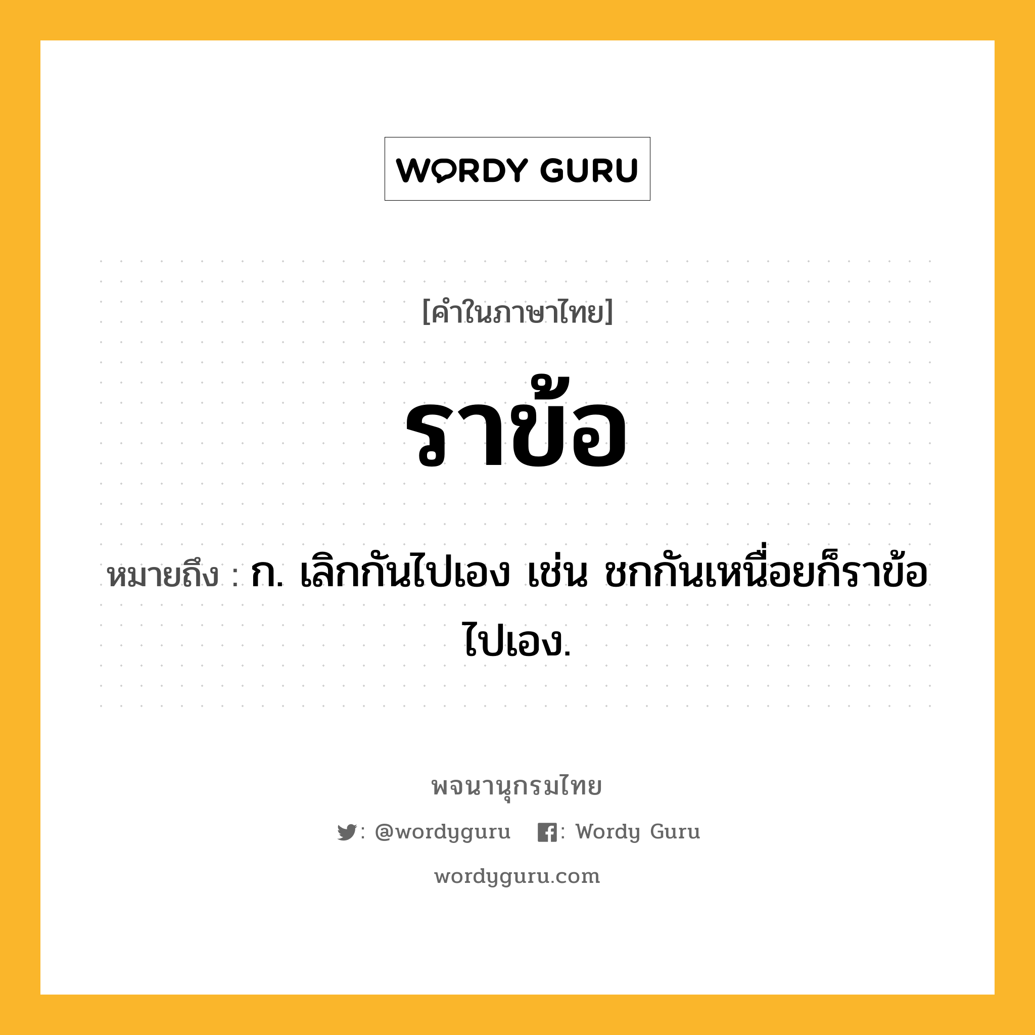 ราข้อ ความหมาย หมายถึงอะไร?, คำในภาษาไทย ราข้อ หมายถึง ก. เลิกกันไปเอง เช่น ชกกันเหนื่อยก็ราข้อไปเอง.