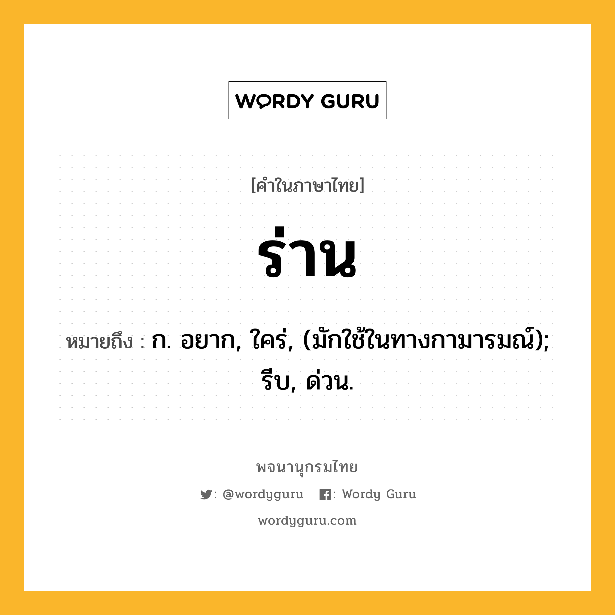 ร่าน ความหมาย หมายถึงอะไร?, คำในภาษาไทย ร่าน หมายถึง ก. อยาก, ใคร่, (มักใช้ในทางกามารมณ์); รีบ, ด่วน.