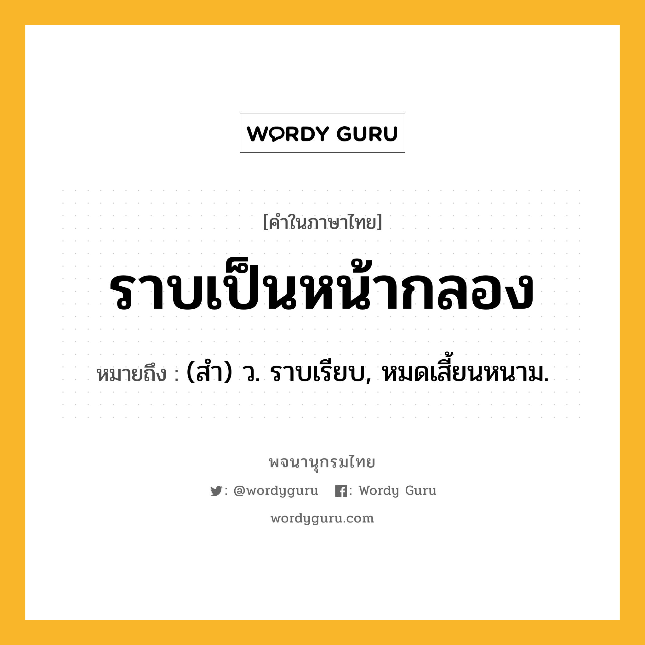ราบเป็นหน้ากลอง หมายถึงอะไร?, คำในภาษาไทย ราบเป็นหน้ากลอง หมายถึง (สํา) ว. ราบเรียบ, หมดเสี้ยนหนาม.