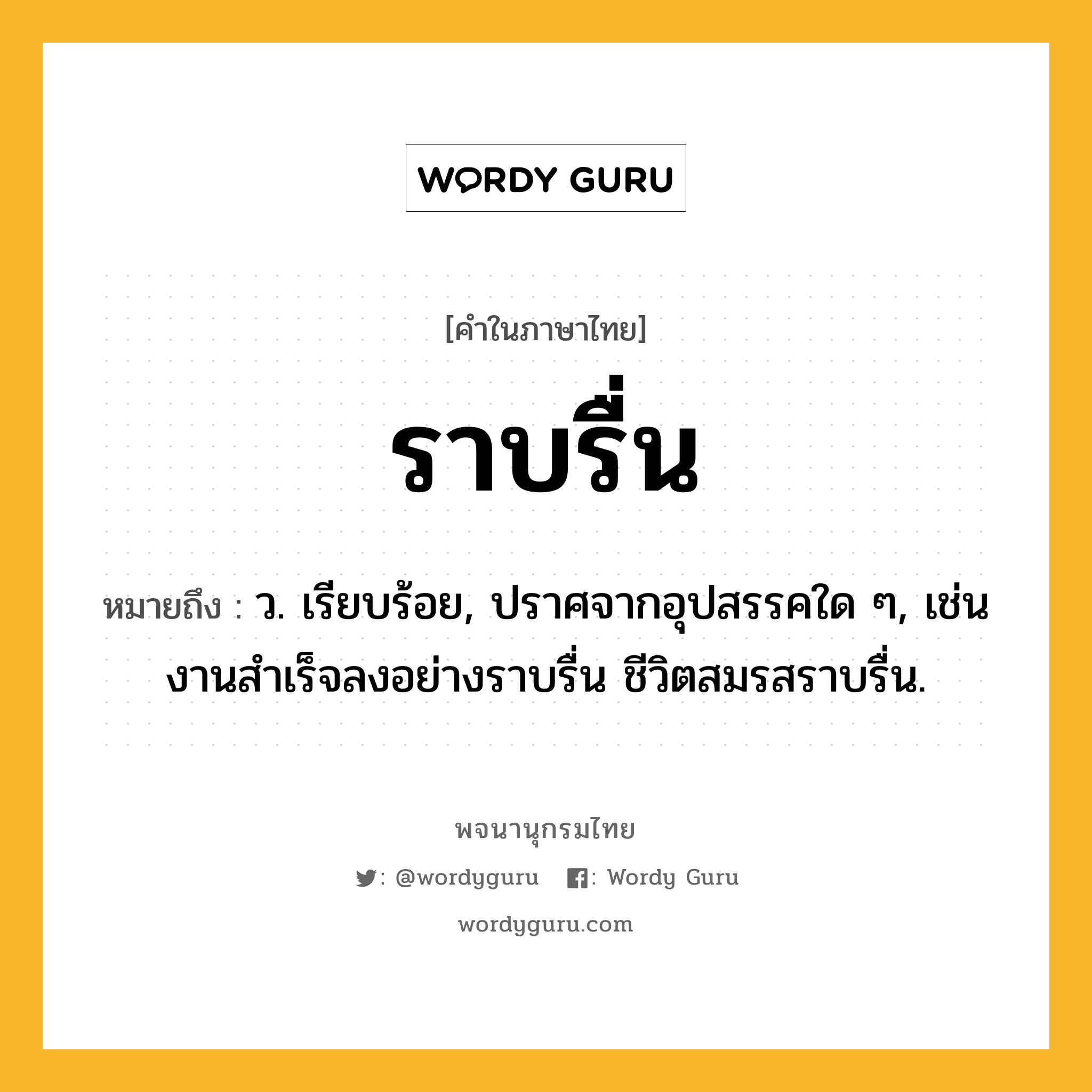 ราบรื่น ความหมาย หมายถึงอะไร?, คำในภาษาไทย ราบรื่น หมายถึง ว. เรียบร้อย, ปราศจากอุปสรรคใด ๆ, เช่น งานสําเร็จลงอย่างราบรื่น ชีวิตสมรสราบรื่น.