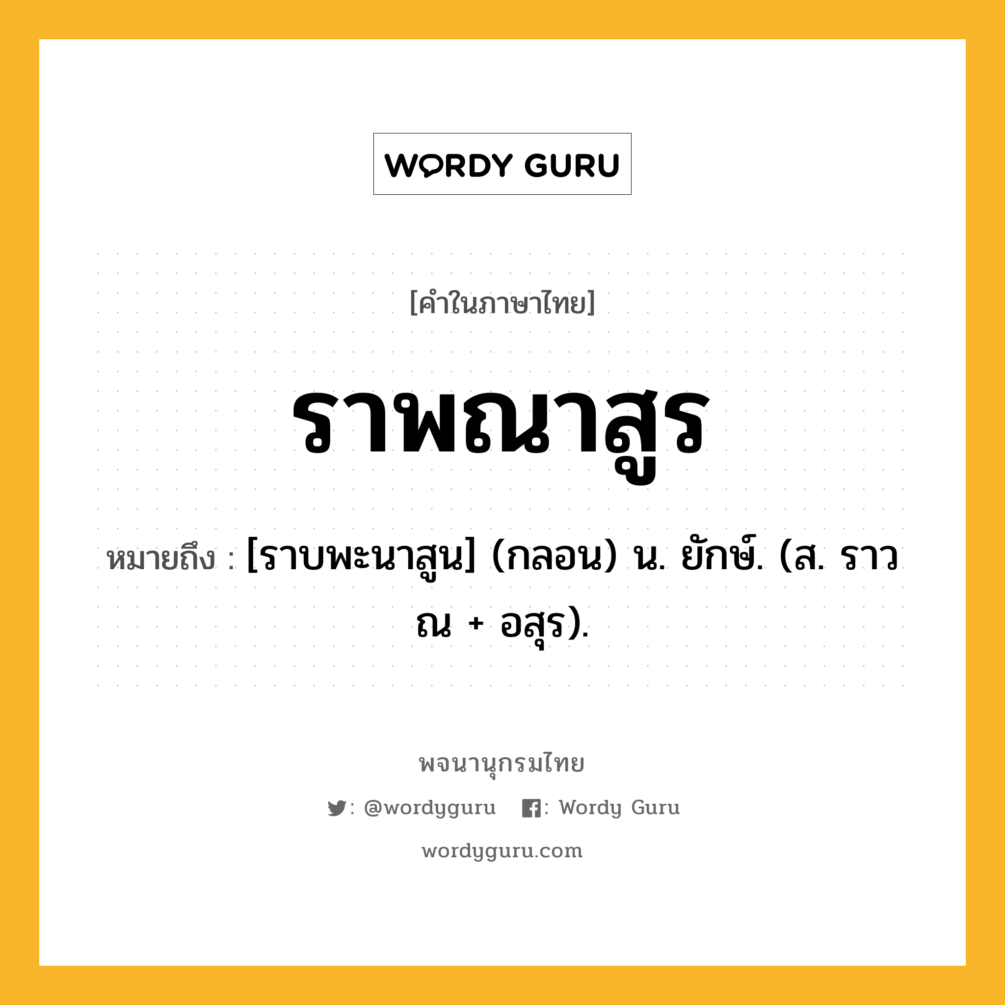 ราพณาสูร หมายถึงอะไร?, คำในภาษาไทย ราพณาสูร หมายถึง [ราบพะนาสูน] (กลอน) น. ยักษ์. (ส. ราวณ + อสุร).