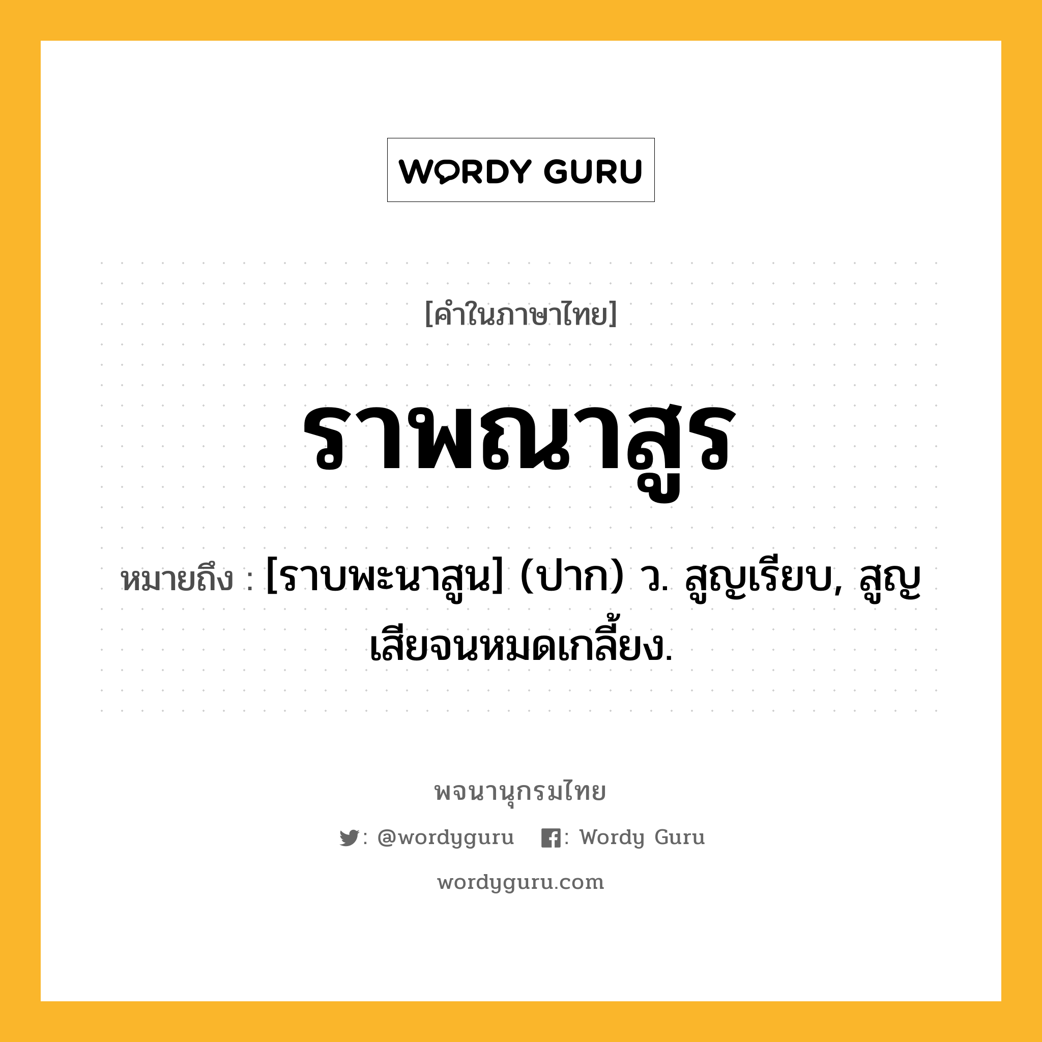 ราพณาสูร หมายถึงอะไร?, คำในภาษาไทย ราพณาสูร หมายถึง [ราบพะนาสูน] (ปาก) ว. สูญเรียบ, สูญเสียจนหมดเกลี้ยง.