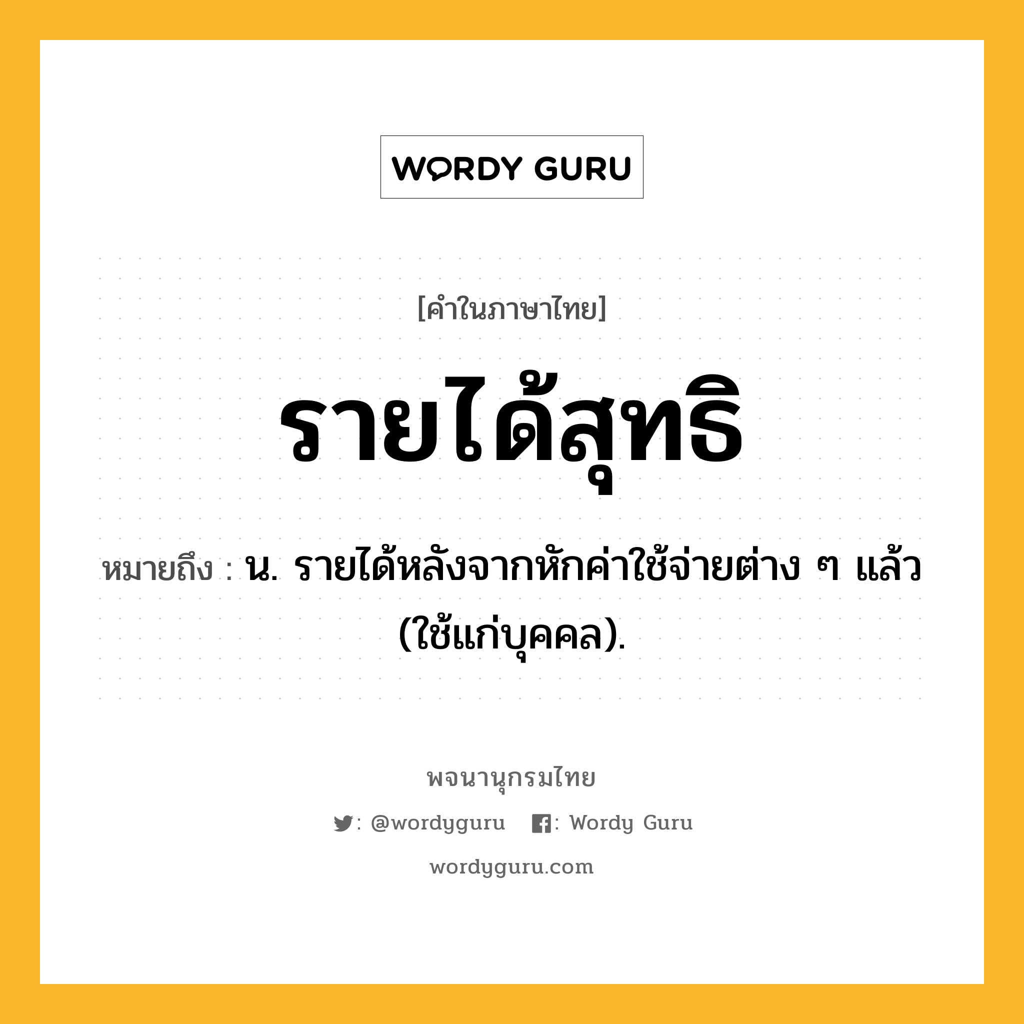 รายได้สุทธิ ความหมาย หมายถึงอะไร?, คำในภาษาไทย รายได้สุทธิ หมายถึง น. รายได้หลังจากหักค่าใช้จ่ายต่าง ๆ แล้ว (ใช้แก่บุคคล).