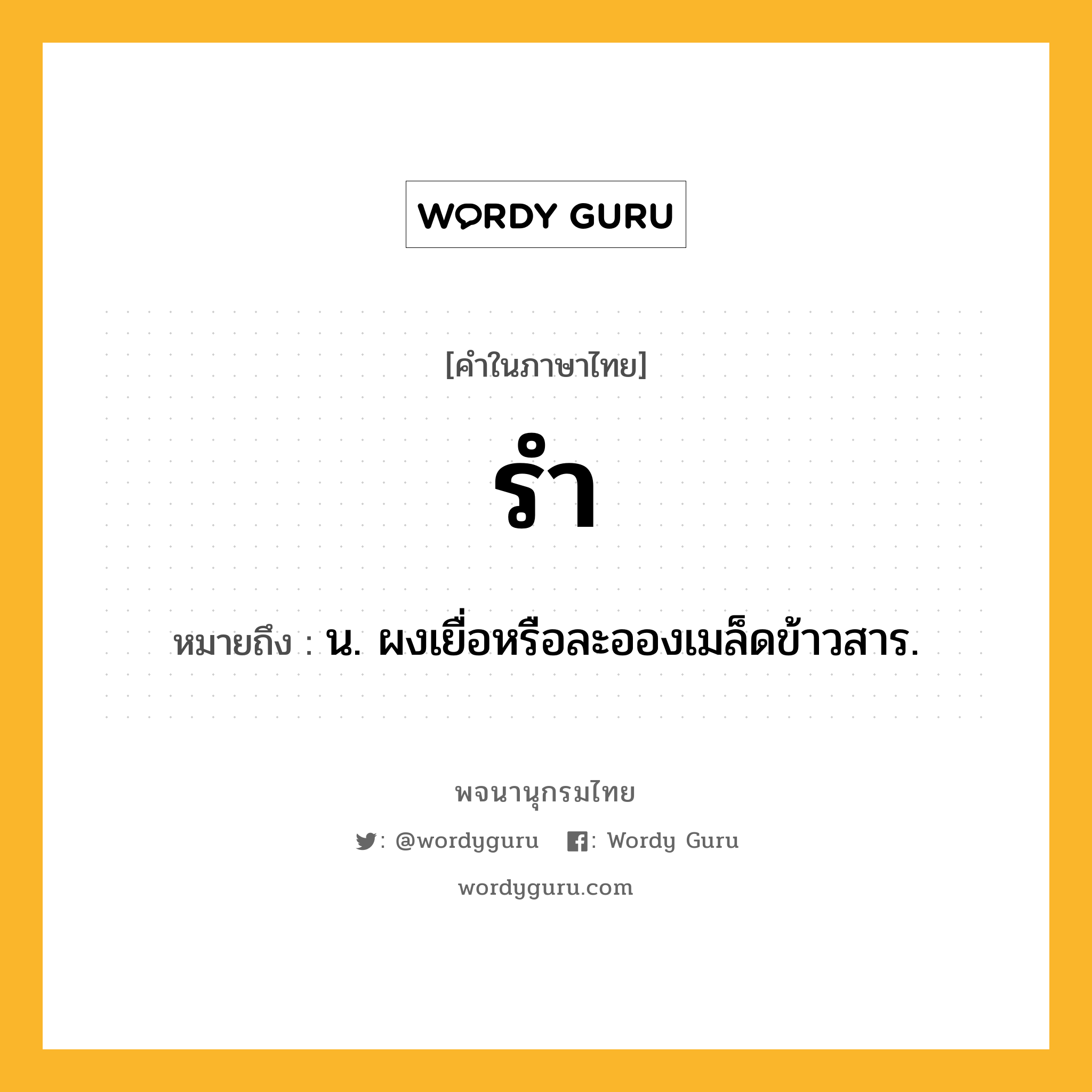 รำ ความหมาย หมายถึงอะไร?, คำในภาษาไทย รำ หมายถึง น. ผงเยื่อหรือละอองเมล็ดข้าวสาร.