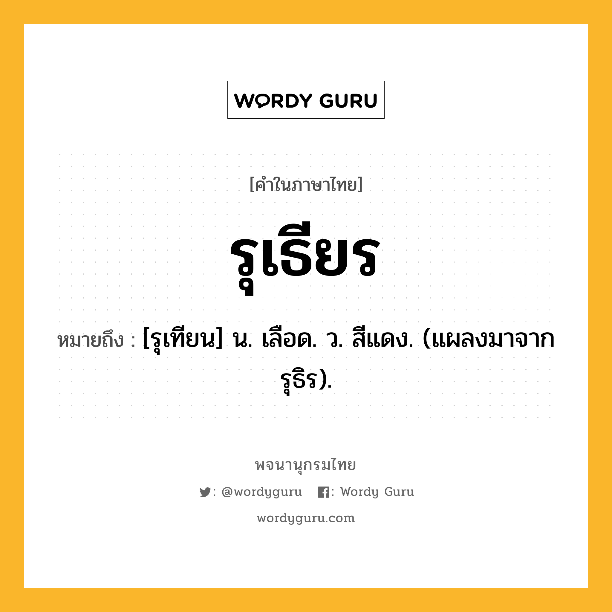 รุเธียร ความหมาย หมายถึงอะไร?, คำในภาษาไทย รุเธียร หมายถึง [รุเทียน] น. เลือด. ว. สีแดง. (แผลงมาจาก รุธิร).
