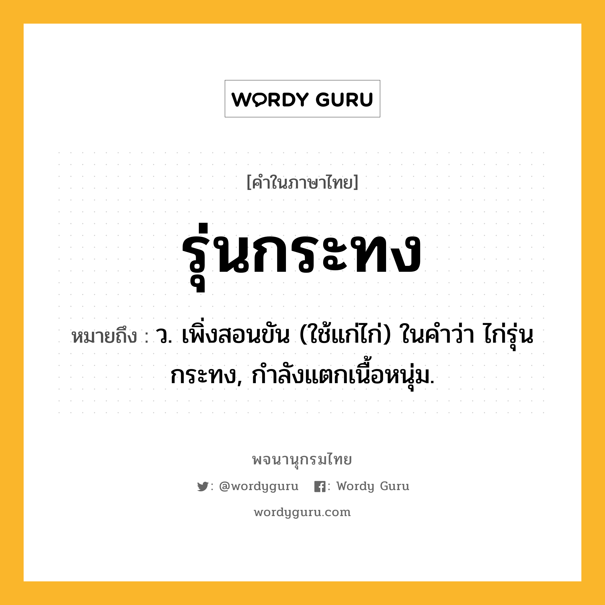 รุ่นกระทง ความหมาย หมายถึงอะไร?, คำในภาษาไทย รุ่นกระทง หมายถึง ว. เพิ่งสอนขัน (ใช้แก่ไก่) ในคำว่า ไก่รุ่นกระทง, กำลังแตกเนื้อหนุ่ม.