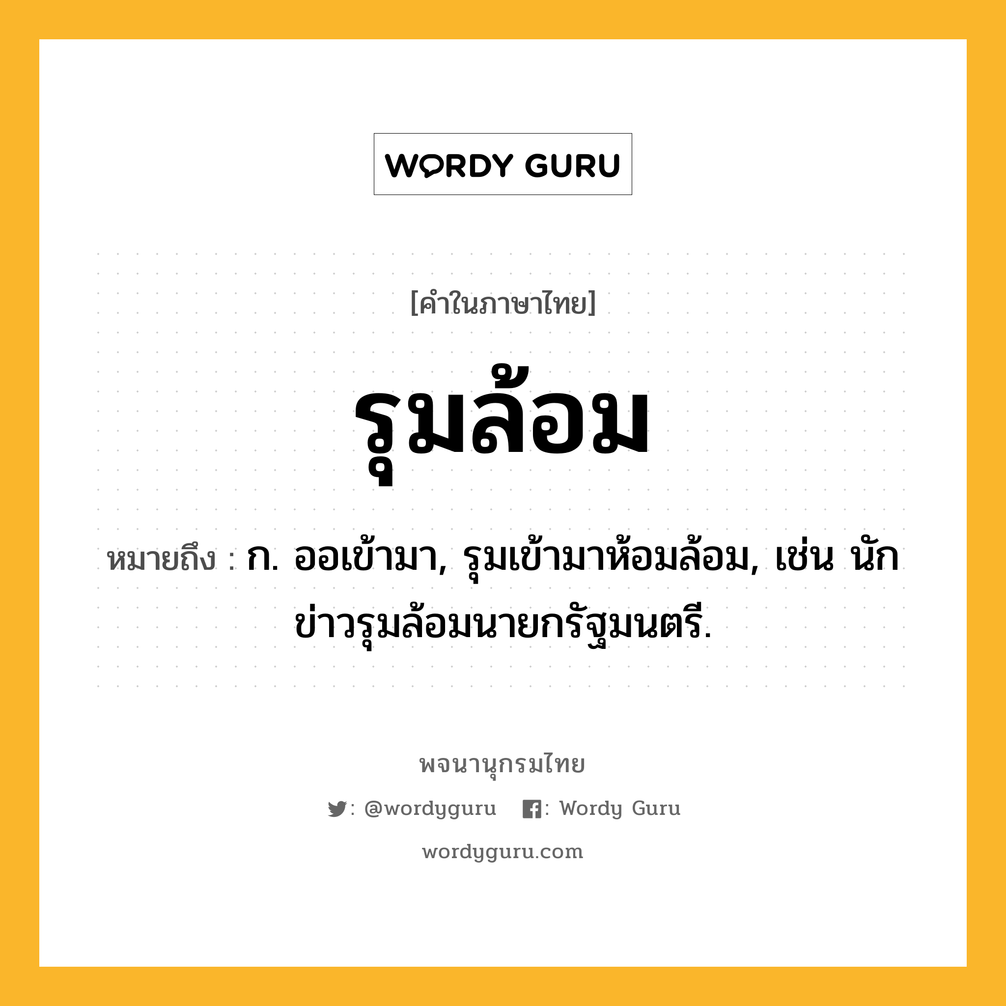รุมล้อม ความหมาย หมายถึงอะไร?, คำในภาษาไทย รุมล้อม หมายถึง ก. ออเข้ามา, รุมเข้ามาห้อมล้อม, เช่น นักข่าวรุมล้อมนายกรัฐมนตรี.