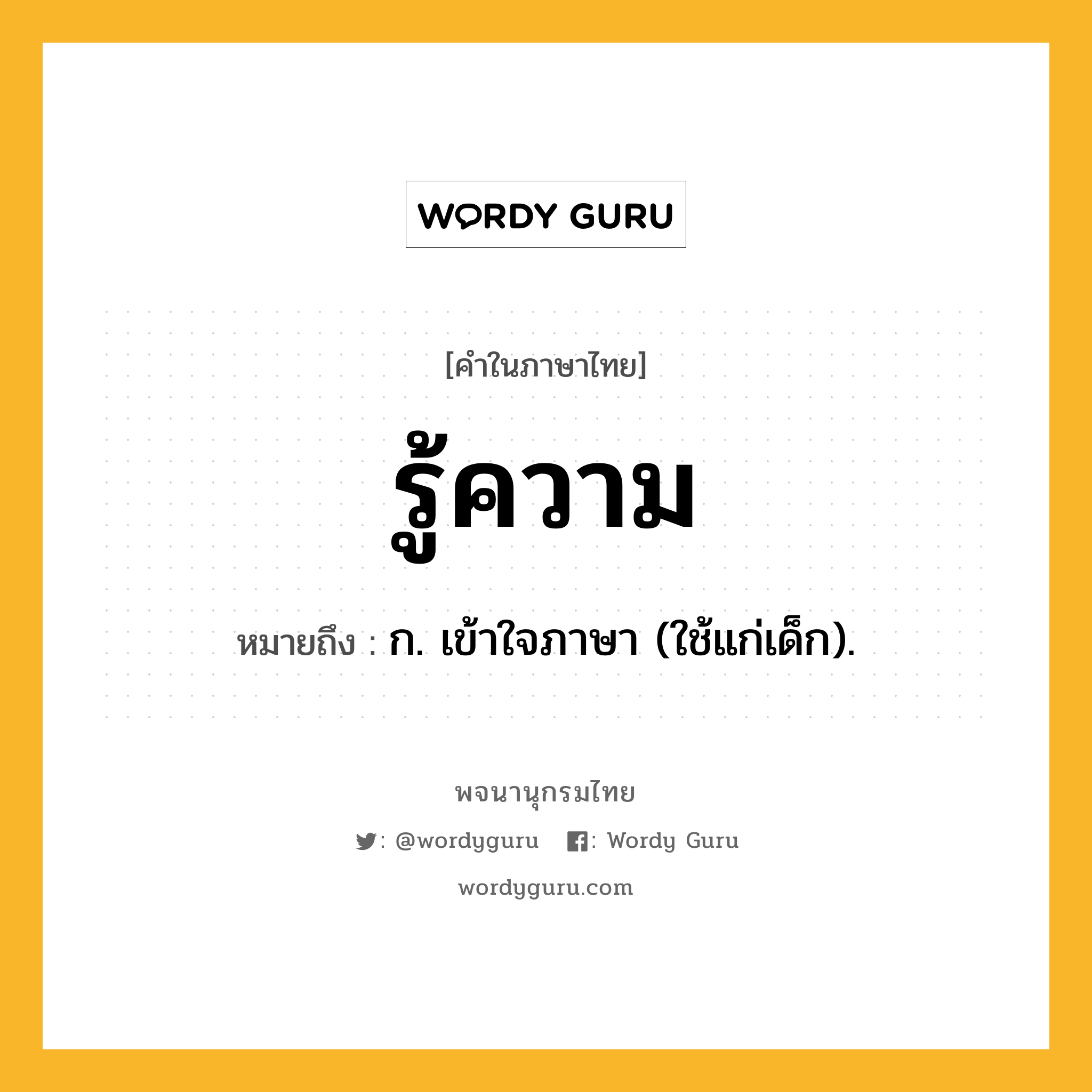 รู้ความ ความหมาย หมายถึงอะไร?, คำในภาษาไทย รู้ความ หมายถึง ก. เข้าใจภาษา (ใช้แก่เด็ก).