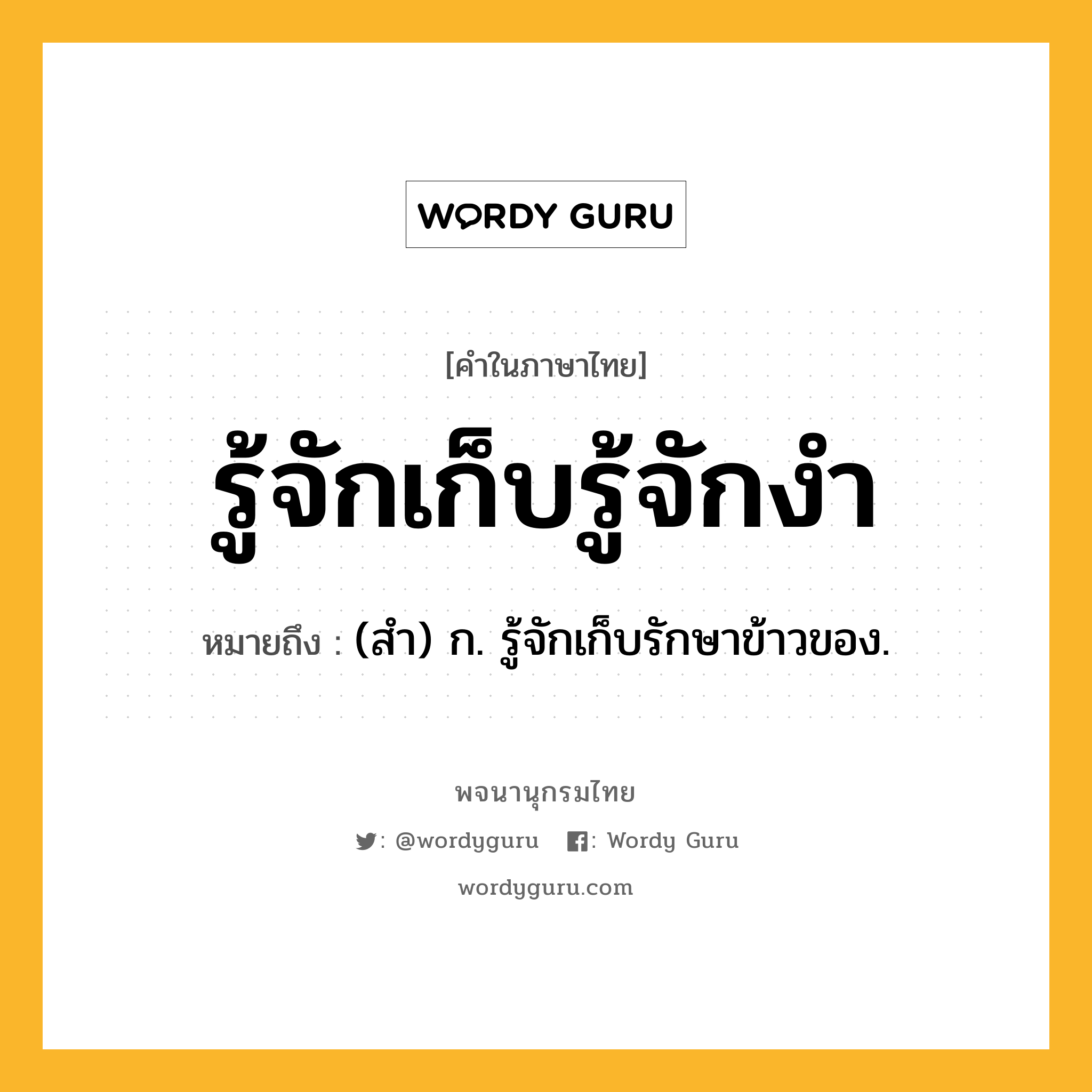 รู้จักเก็บรู้จักงำ ความหมาย หมายถึงอะไร?, คำในภาษาไทย รู้จักเก็บรู้จักงำ หมายถึง (สํา) ก. รู้จักเก็บรักษาข้าวของ.