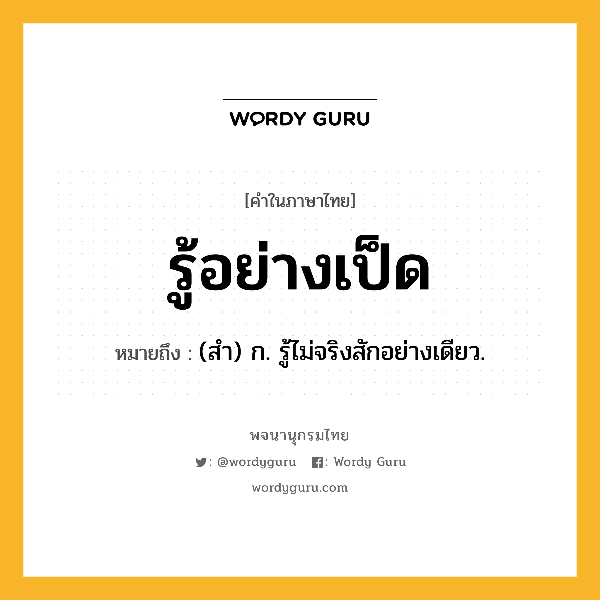 รู้อย่างเป็ด ความหมาย หมายถึงอะไร?, คำในภาษาไทย รู้อย่างเป็ด หมายถึง (สํา) ก. รู้ไม่จริงสักอย่างเดียว.