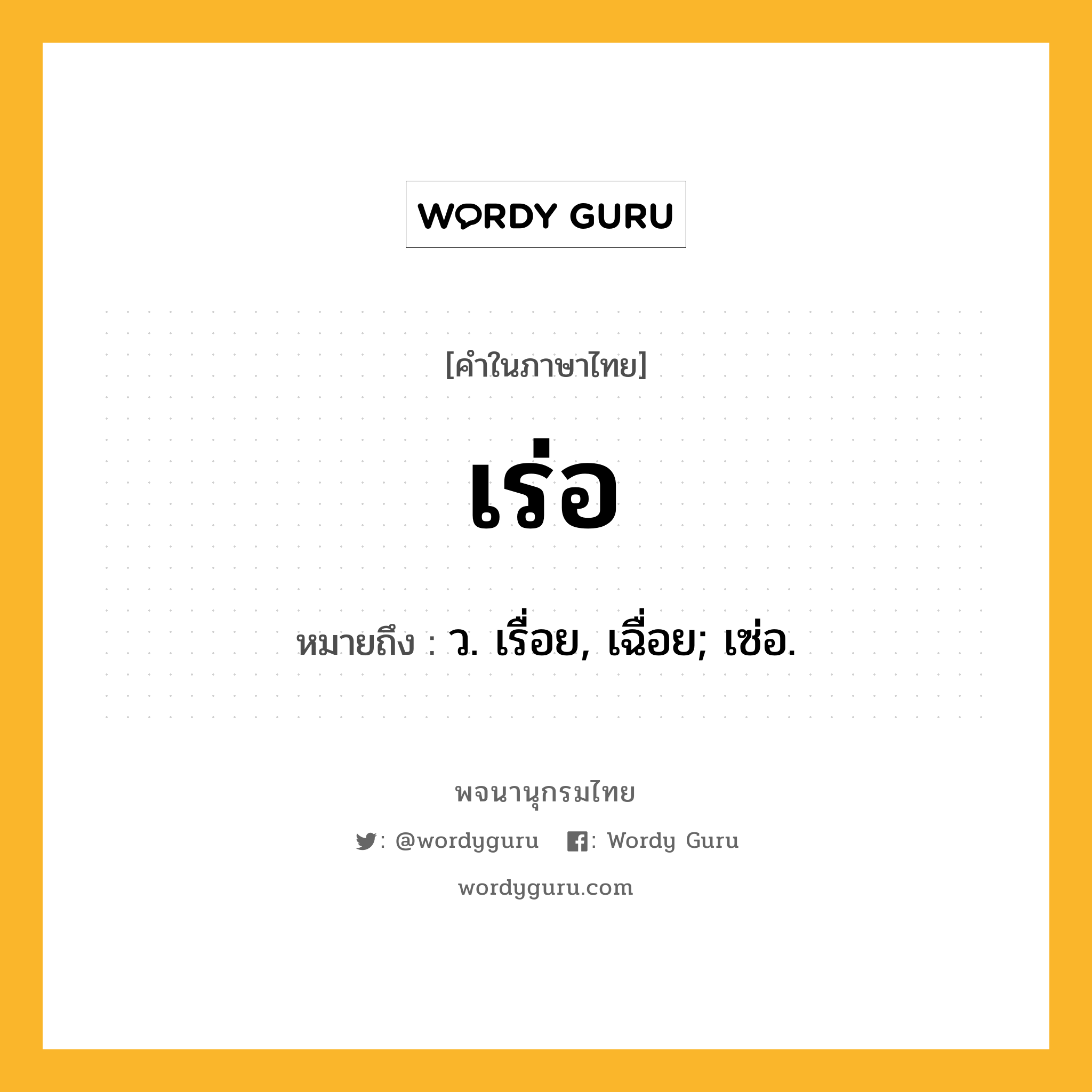 เร่อ หมายถึงอะไร?, คำในภาษาไทย เร่อ หมายถึง ว. เรื่อย, เฉื่อย; เซ่อ.